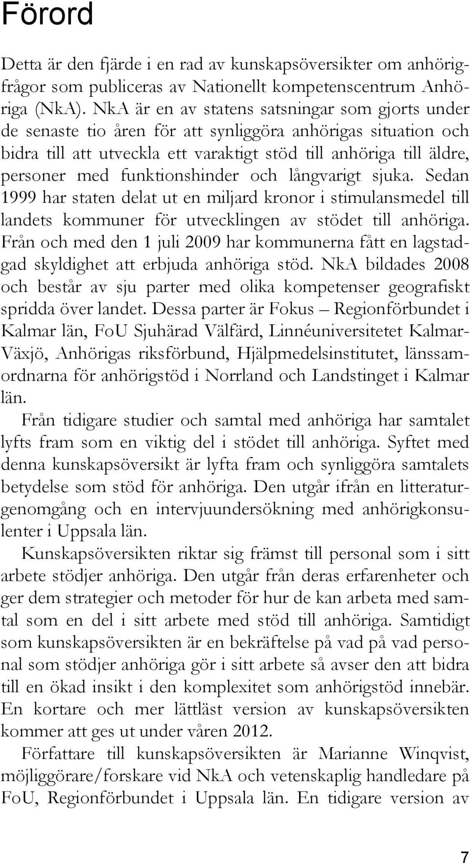 funktionshinder och långvarigt sjuka. Sedan 1999 har staten delat ut en miljard kronor i stimulansmedel till landets kommuner för utvecklingen av stödet till anhöriga.