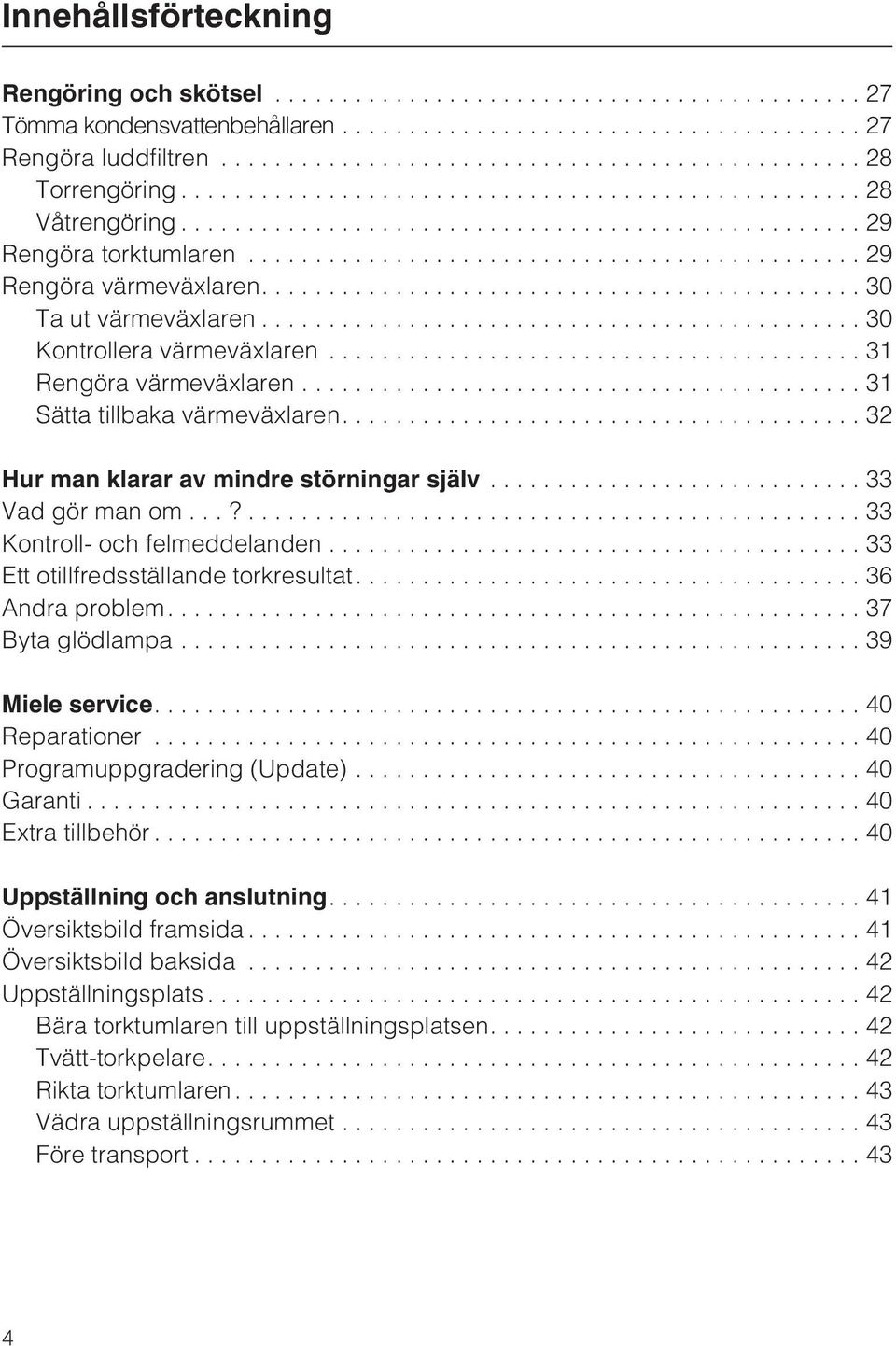 ..?...33 Kontroll- och felmeddelanden... 33 Ett otillfredsställande torkresultat....36 Andra problem....37 Byta glödlampa...39 Miele service....40 Reparationer...40 Programuppgradering (Update).