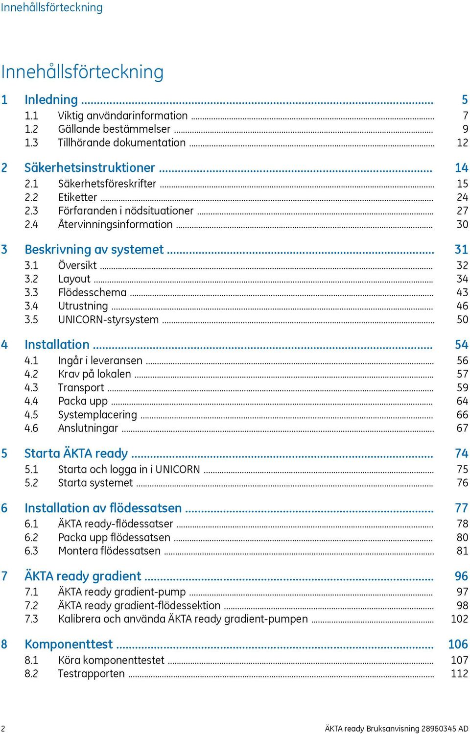 .. 4 Installation... 4.1 Ingår i leveransen... 4.2 Krav på lokalen... 4.3 Transport... 4.4 Packa upp... 4.5 Systemplacering... 4.6 Anslutningar... 5 Starta ÄKTA ready... 5.1 Starta och logga in i UNICORN.