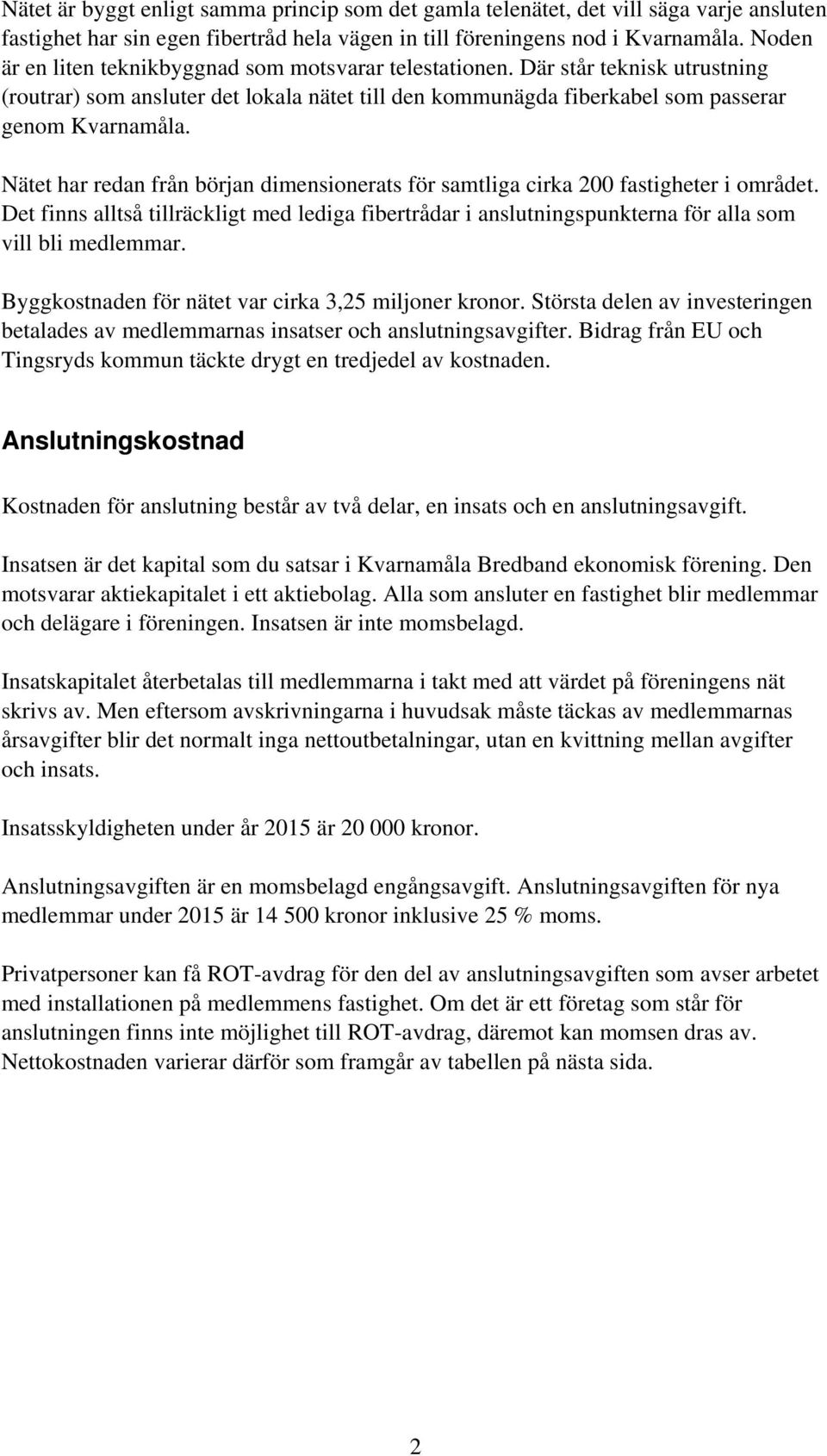 Nätet har redan från början dimensionerats för samtliga cirka 200 fastigheter i området. Det finns alltså tillräckligt med lediga fibertrådar i anslutningspunkterna för alla som vill bli medlemmar.