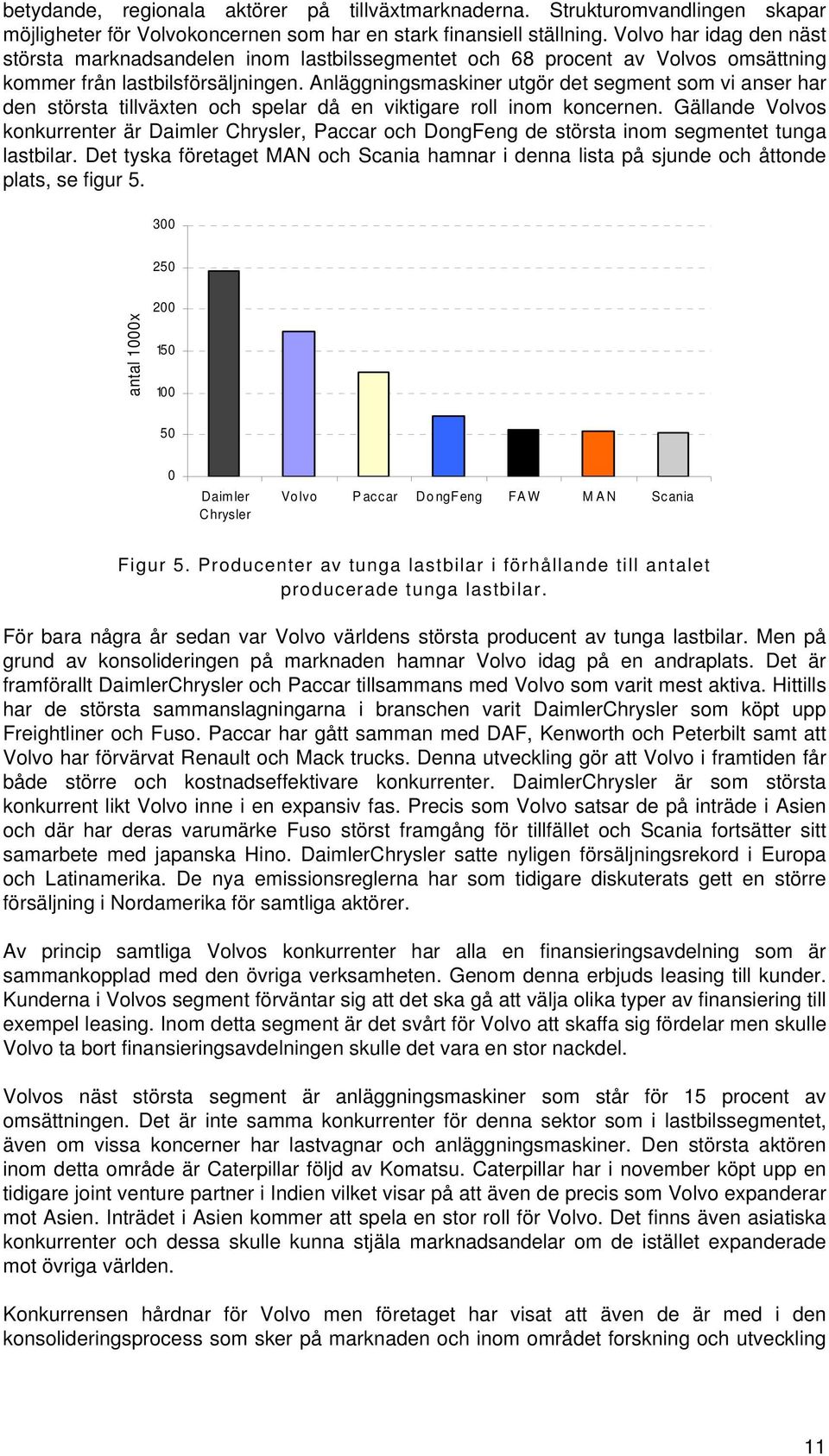 Anläggningsmaskiner utgör det segment som vi anser har den största tillväxten och spelar då en viktigare roll inom koncernen.