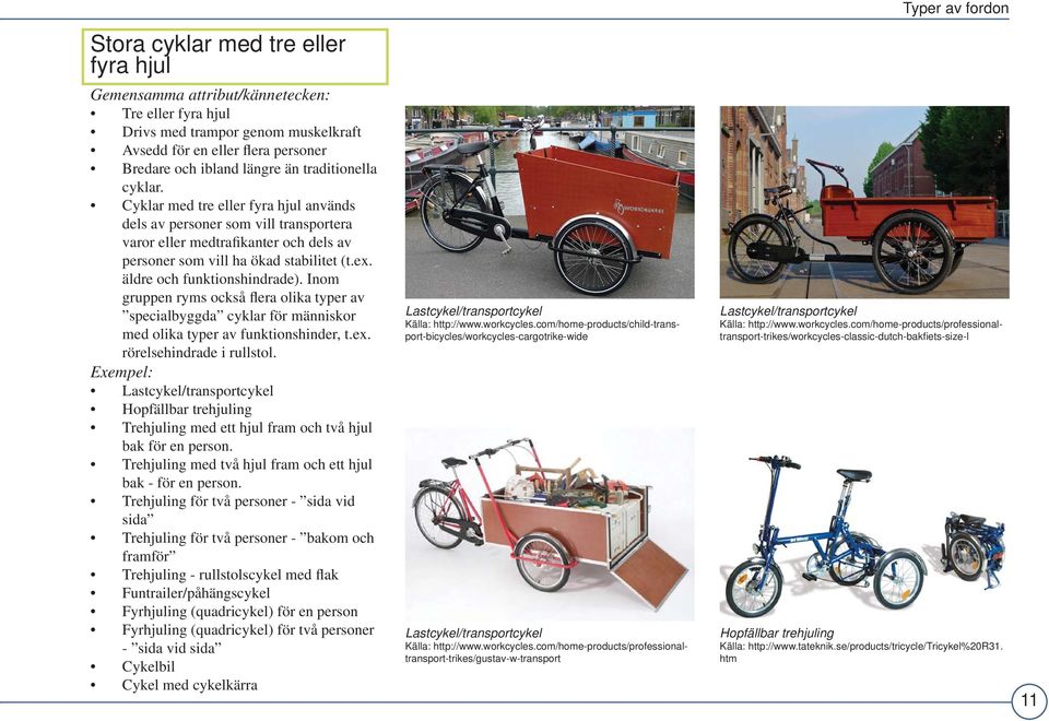 äldre och funktionshindrade). Inom gruppen ryms också flera olika typer av specialbyggda cyklar för människor med olika typer av funktionshinder, t.ex. rörelsehindrade i rullstol.