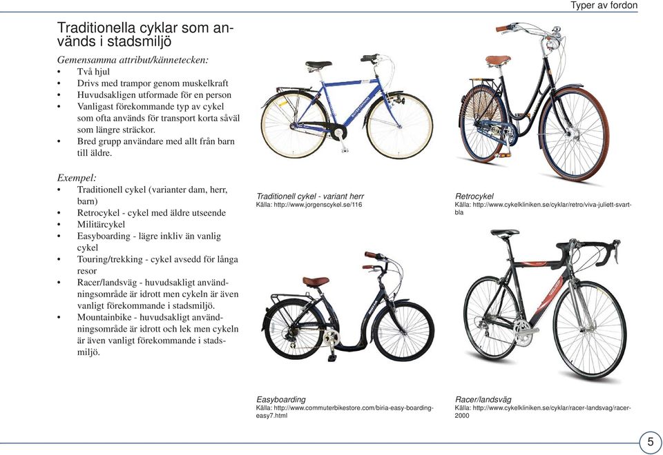 Exempel: Traditionell cykel (varianter dam, herr, barn) Retrocykel - cykel med äldre utseende Militärcykel Easyboarding - lägre inkliv än vanlig cykel Touring/trekking - cykel avsedd för långa resor