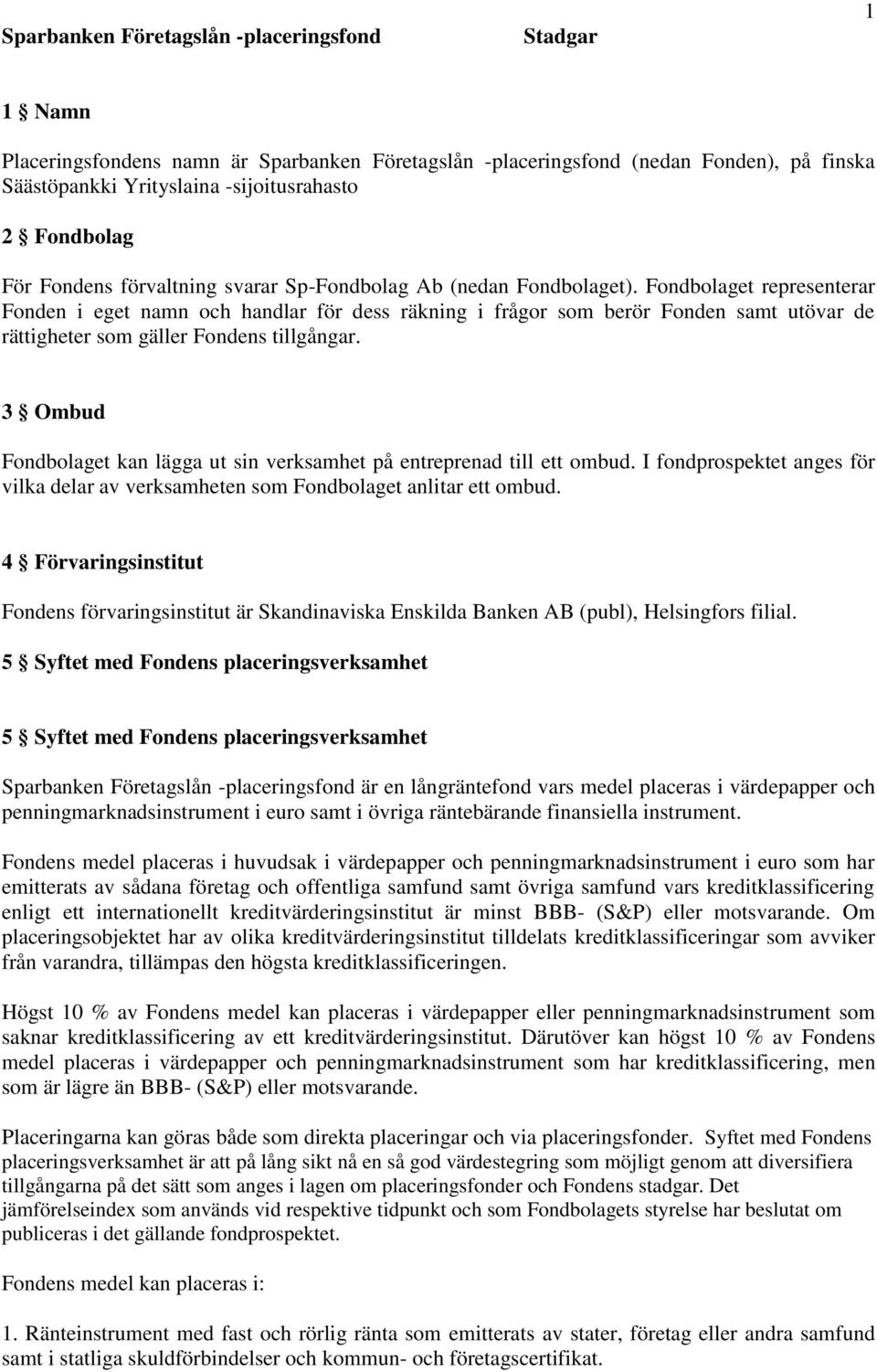 Fondbolaget representerar Fonden i eget namn och handlar för dess räkning i frågor som berör Fonden samt utövar de rättigheter som gäller Fondens tillgångar.