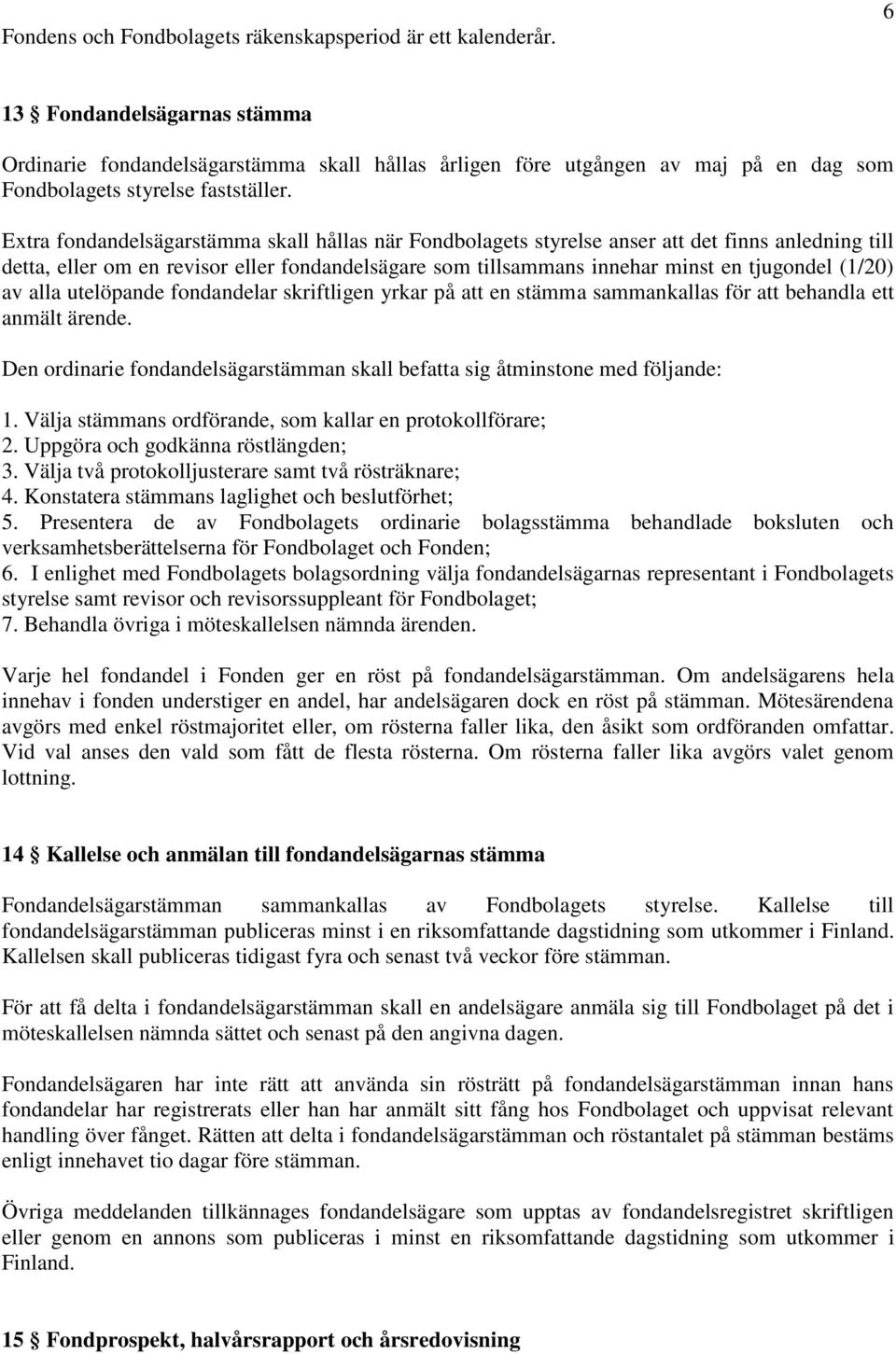 Extra fondandelsägarstämma skall hållas när Fondbolagets styrelse anser att det finns anledning till detta, eller om en revisor eller fondandelsägare som tillsammans innehar minst en tjugondel (1/20)