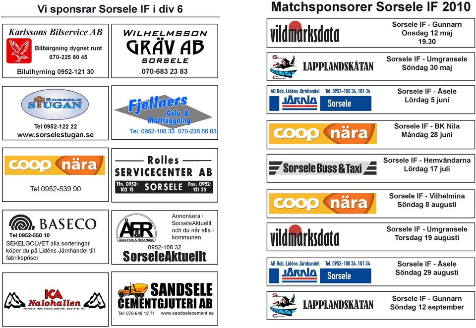 se Sorsele IF - BK Nila Måndag 28 juni Sorsele IF - Hemvändarna Lördag 17 juli Tel 0952-539 90 Sorsele IF - Vilhelmina Söndag 8 augusti SEKELGOLVET alla sorteringar köper du på Lidéns Järnhandel till