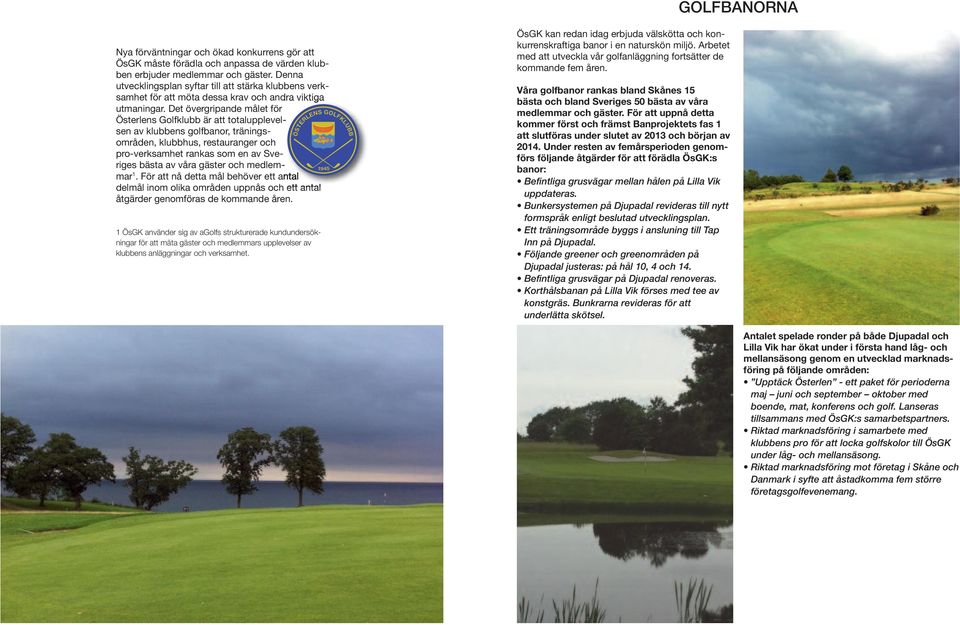 Det övergripande målet för Österlens Golfklubb är att totalupplevelsen av klubbens golfbanor, tränings - områden, klubbhus, restauranger och pro-verksamhet rankas som en av Sveriges bästa av våra