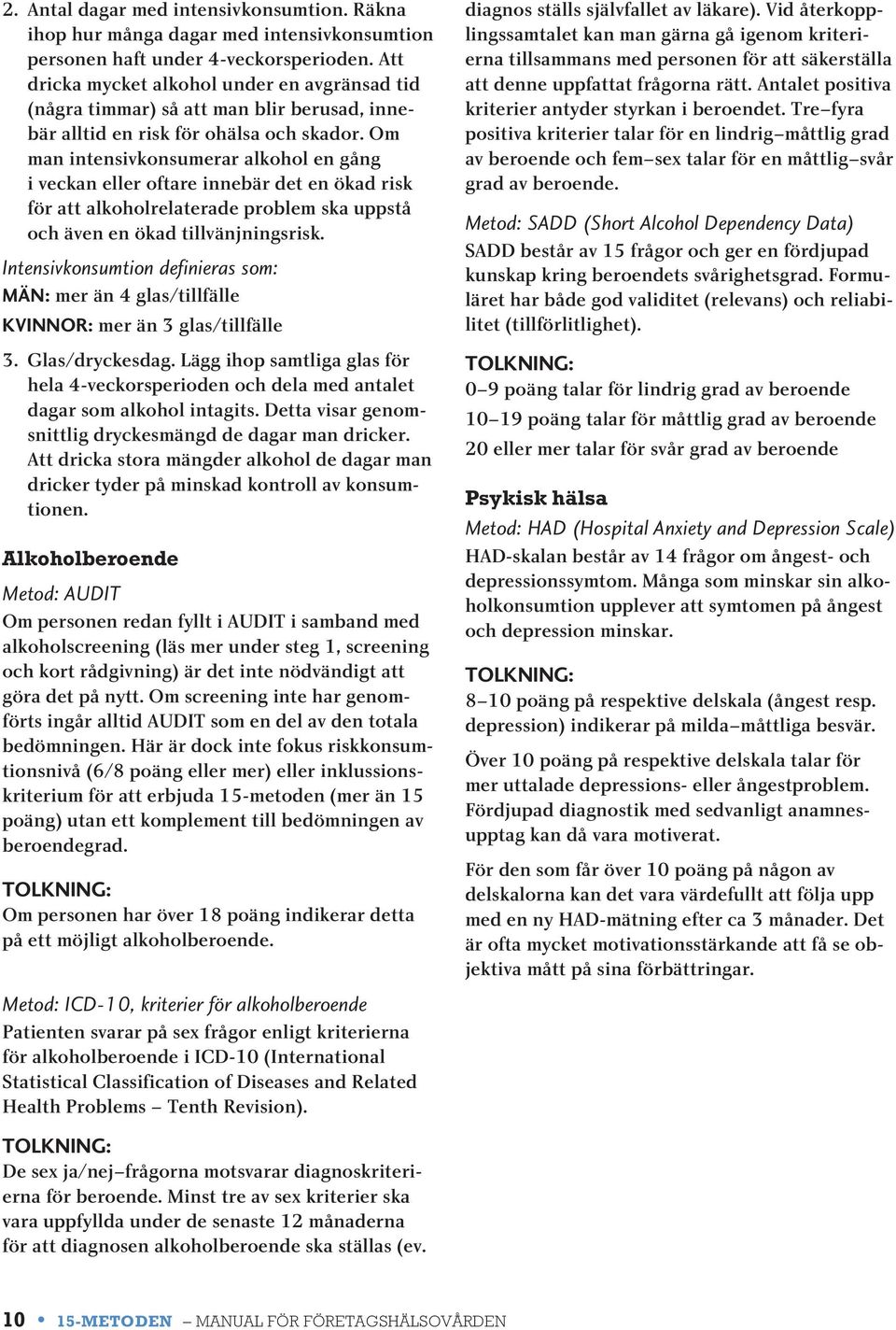 Om man intensivkonsumerar alkohol en gång i veckan eller oftare innebär det en ökad risk för att alkoholrelaterade problem ska uppstå och även en ökad tillvänjningsrisk.