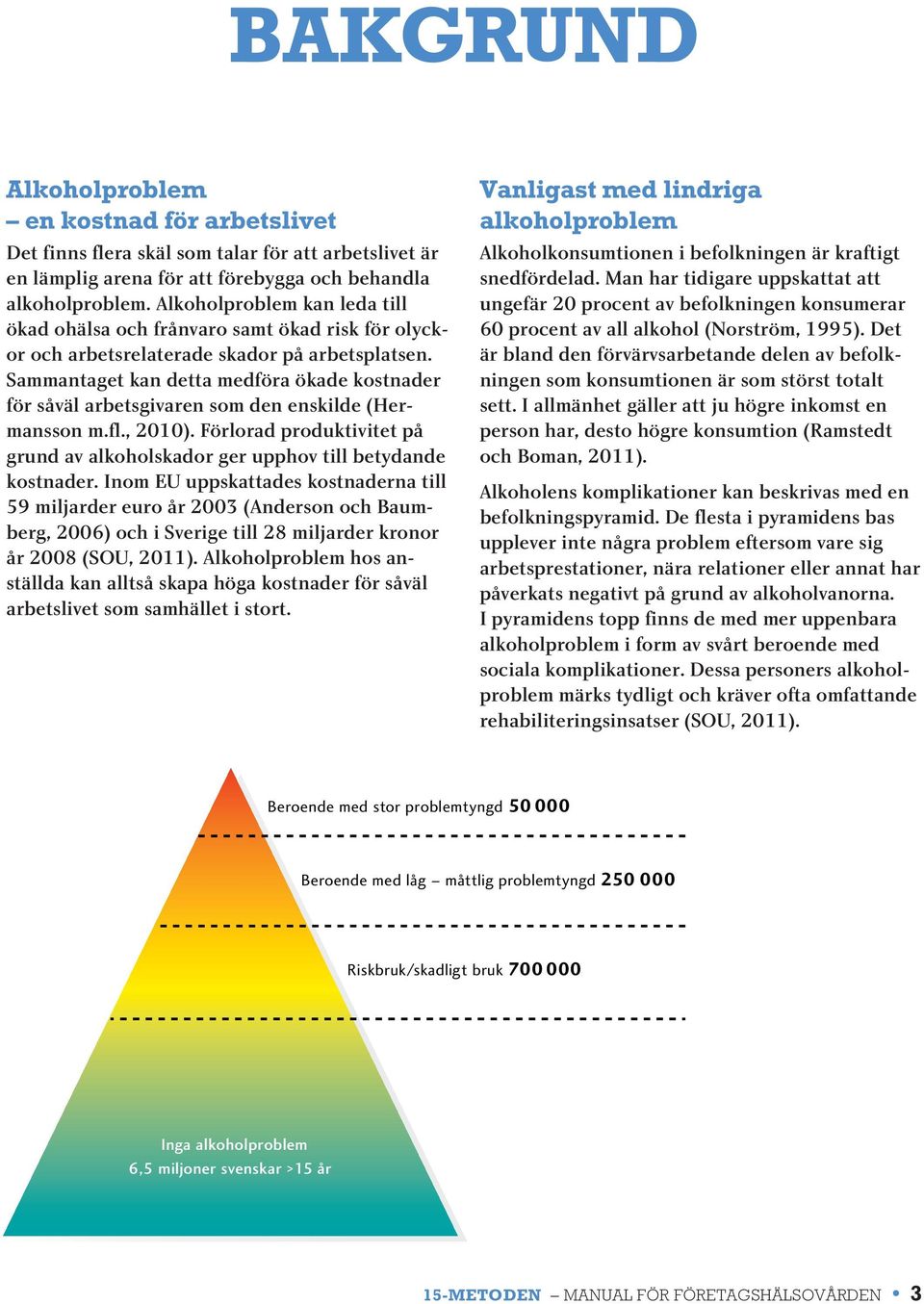 Sammantaget kan detta medföra ökade kostnader för såväl arbetsgivaren som den enskilde (Hermansson m.fl., 2010). Förlorad produktivitet på grund av alkoholskador ger upphov till betydande kostnader.