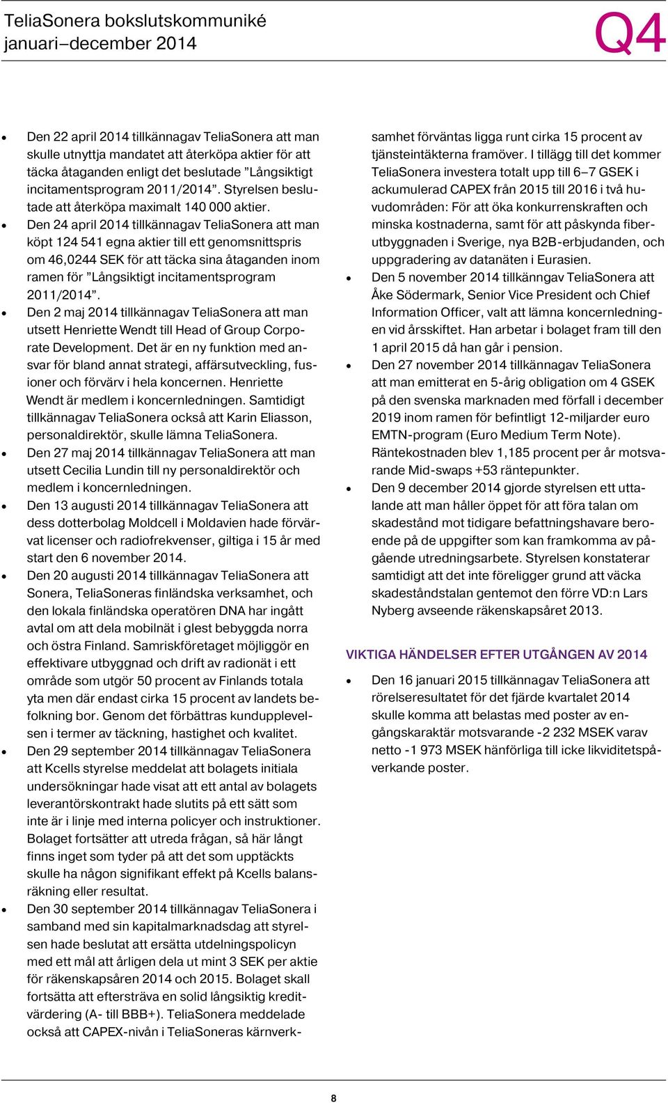 Den 24 april tillkännagav TeliaSonera att man köpt 124 541 egna aktier till ett genomsnittspris om 46,0244 SEK för att täcka sina åtaganden inom ramen för Långsiktigt incitamentsprogram 2011/.