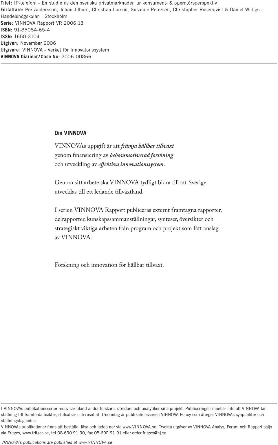 Diarienr / Case No: 2006-00866 Om VINNOVA VINNOVAs uppgift är att främja hållbar tillväxt genom finansiering av behovsmotiverad forskning och utveckling av effektiva innovationssystem.