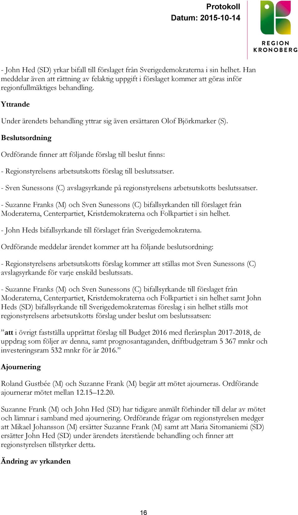 Beslutsordning Ordförande finner att följande förslag till beslut finns: - Regionstyrelsens arbetsutskotts förslag till beslutssatser.