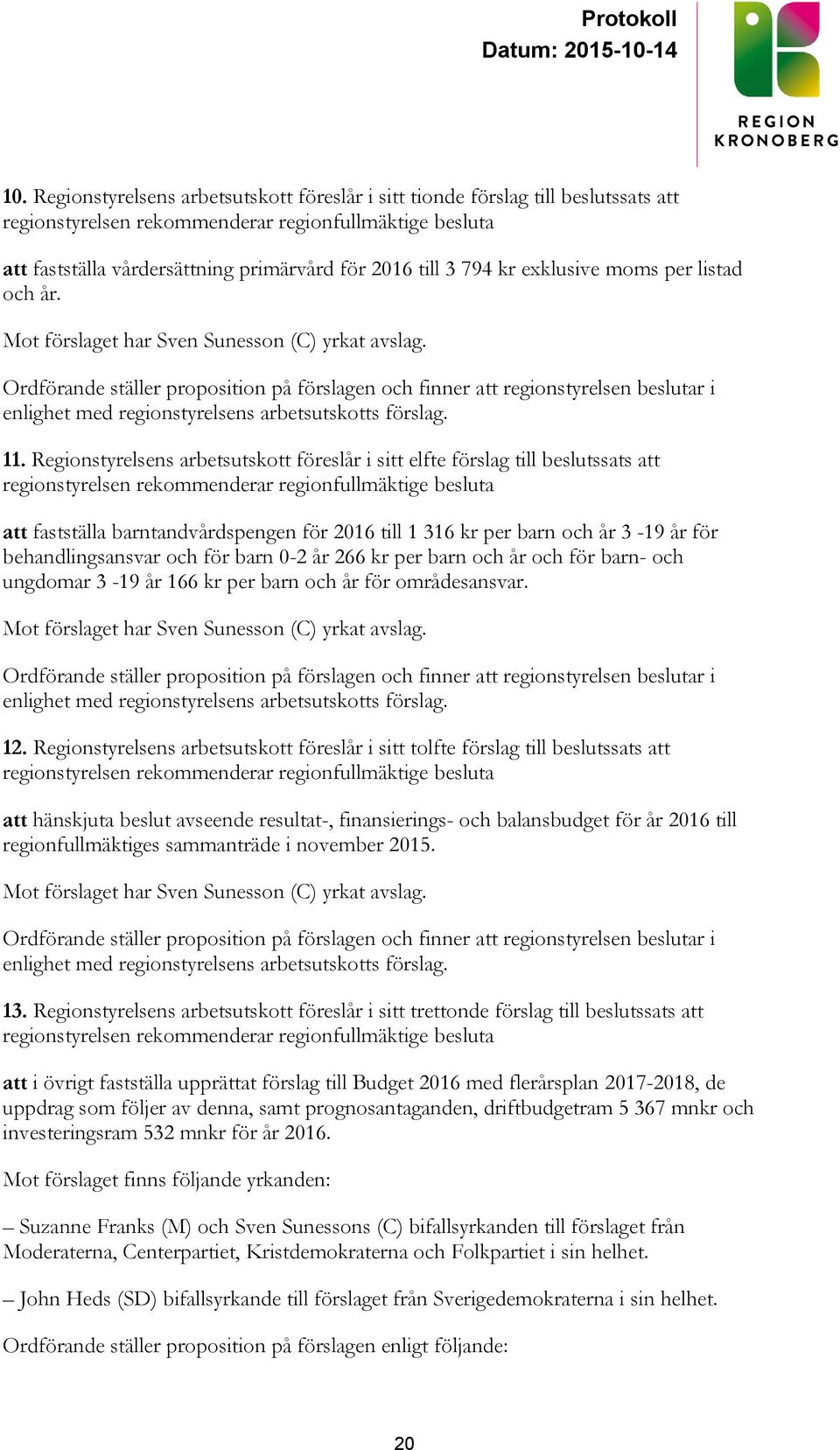 Ordförande ställer proposition på förslagen och finner att regionstyrelsen beslutar i enlighet med regionstyrelsens arbetsutskotts förslag. 11.