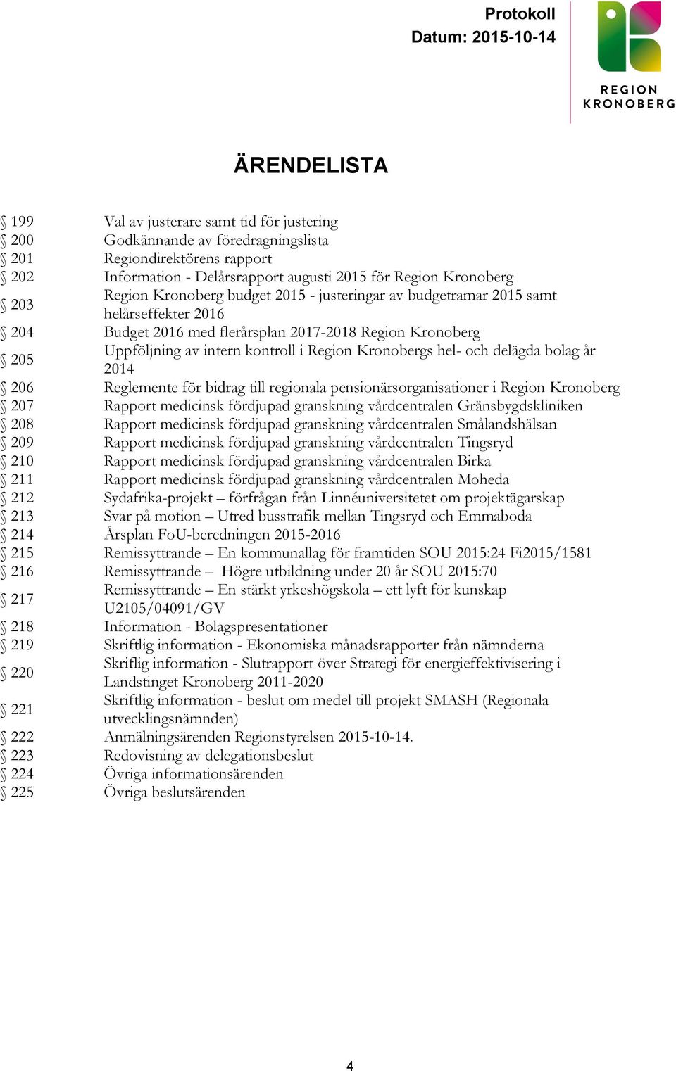 Kronobergs hel- och delägda bolag år 2014 206 Reglemente för bidrag till regionala pensionärsorganisationer i Region Kronoberg 207 Rapport medicinsk fördjupad granskning vårdcentralen