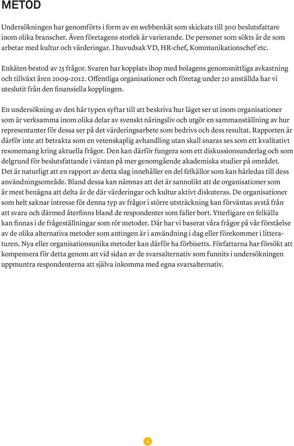 Svaren har kopplats ihop med bolagens genomsnittliga avkastning och tillväxt åren 2009-2012. Offentliga organisationer och företag under 20 anställda har vi uteslutit från den finansiella kopplingen.