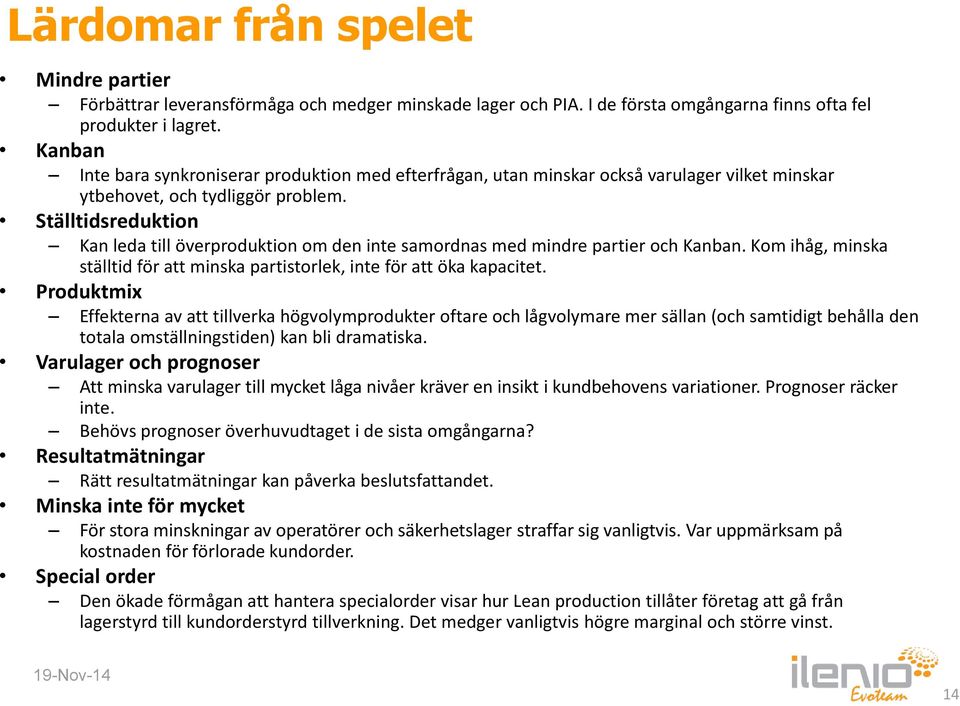 Ställtidsreduktion Kan leda till överproduktion om den inte samordnas med mindre partier och Kanban. Kom ihåg, minska ställtid för att minska partistorlek, inte för att öka kapacitet.