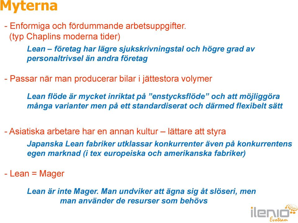 jättestora volymer Lean flöde är mycket inriktat på enstycksflöde och att möjliggöra många varianter men på ett standardiserat och därmed flexibelt sätt - Asiatiska
