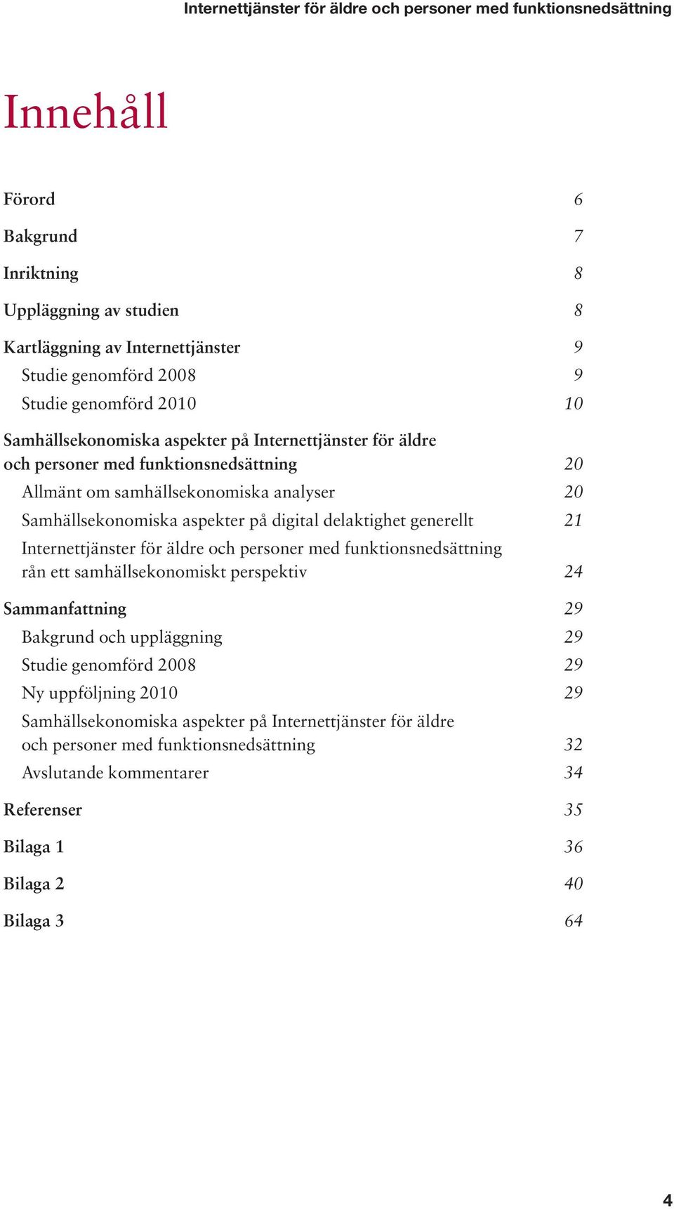 delaktighet generellt Internettjänster för äldre och personer med funktionsnedsättning rån ett samhällsekonomiskt perspektiv Sammanfattning Bakgrund och uppläggning Studie genomförd 2008 Ny