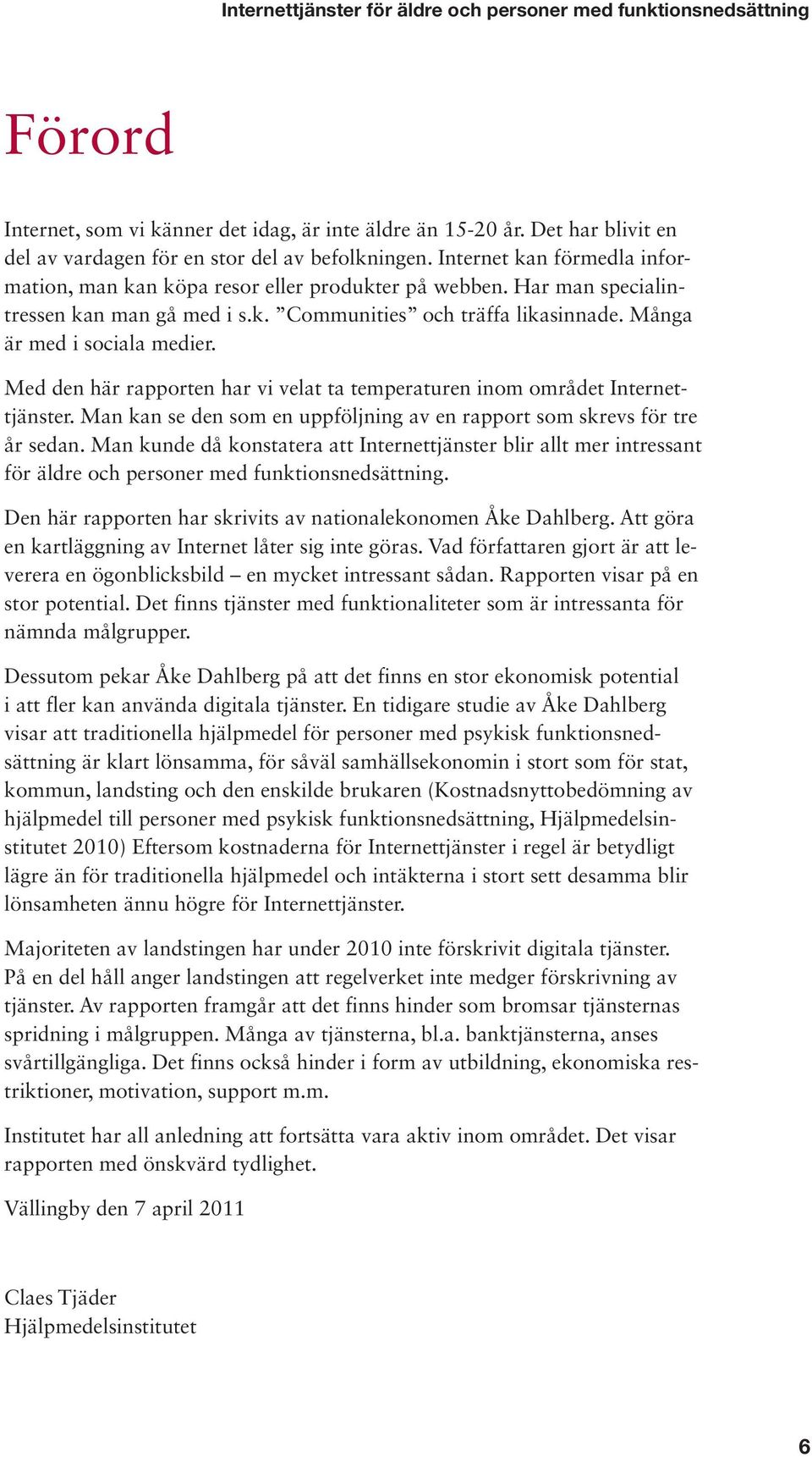 Med den här rapporten har vi velat ta temperaturen inom området Internettjänster. Man kan se den som en uppföljning av en rapport som skrevs för tre år sedan.