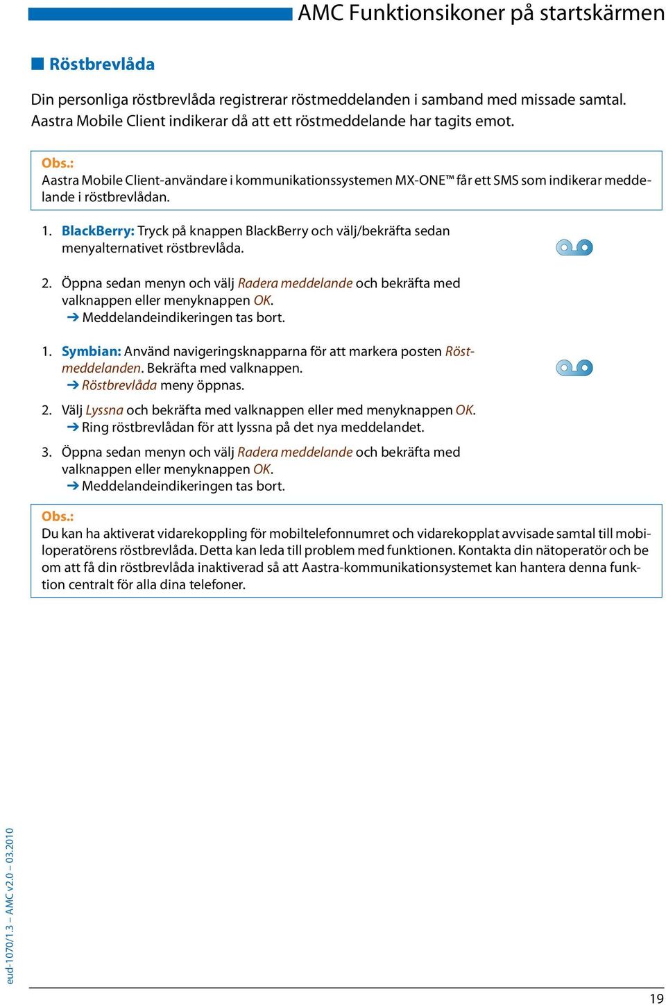 BlackBerry: Tryck på knappen BlackBerry och välj/bekräfta sedan menyalternativet röstbrevlåda. 2. Öppna sedan menyn och välj Radera meddelande och bekräfta med valknappen eller menyknappen OK.