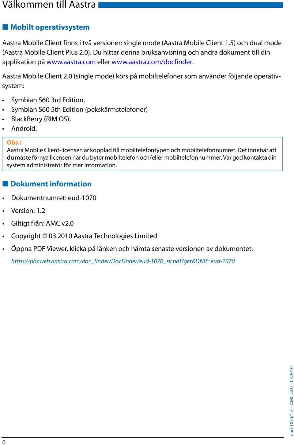 0 (single mode) körs på mobiltelefoner som använder följande operativsystem: SymbianS603rdEdition, Symbian S60 5th Edition (pekskärmstelefoner) BlackBerry(RIMOS), Android.