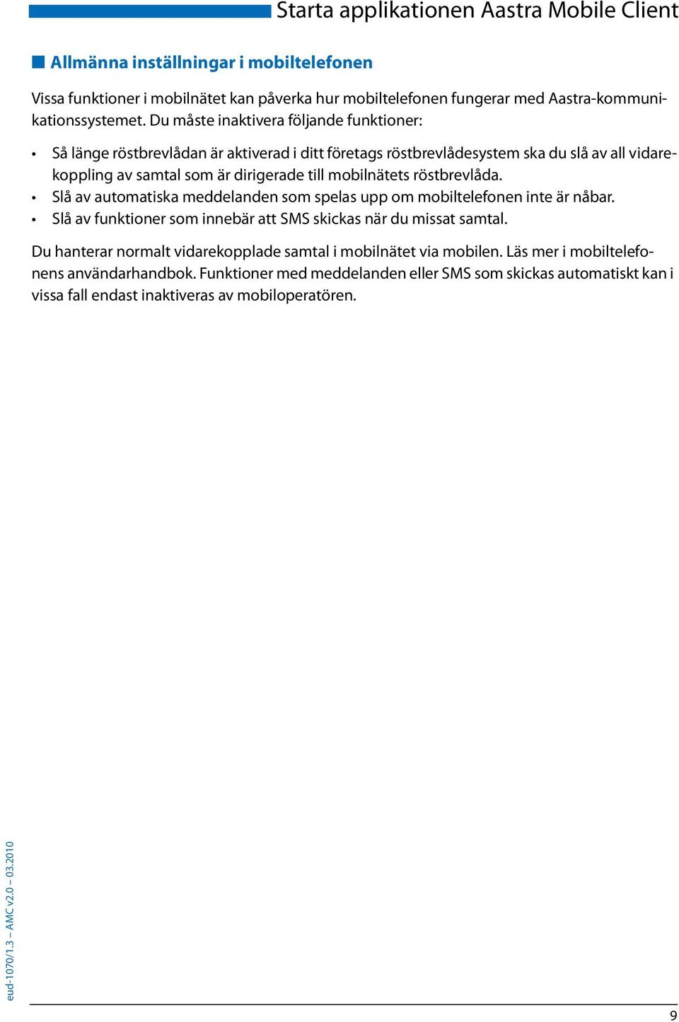 röstbrevlåda. Slå av automatiska meddelanden som spelas upp om mobiltelefonen inte är nåbar. Slå av funktioner som innebär att SMS skickas när du missat samtal.