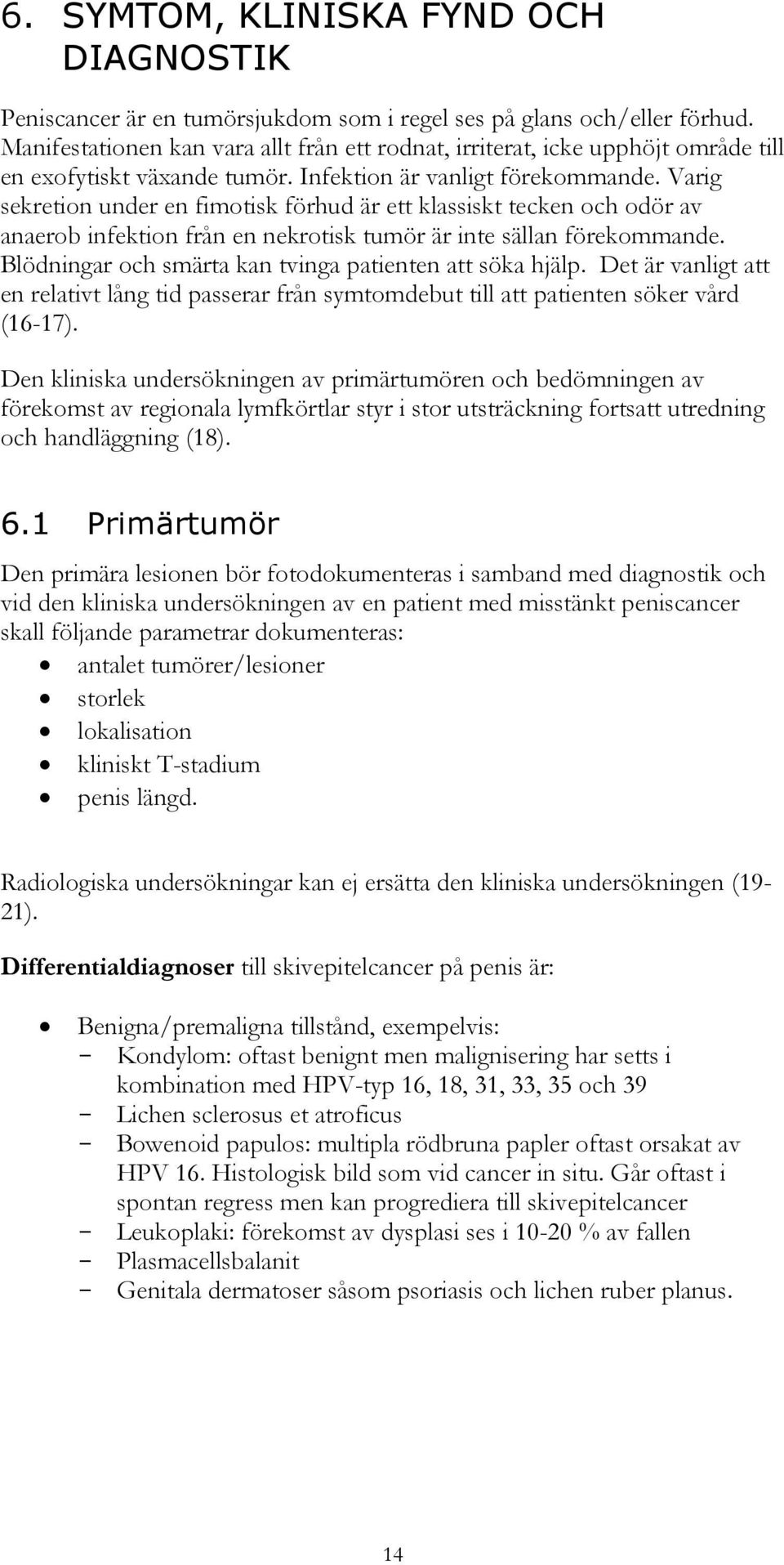 Varig sekretion under en fimotisk förhud är ett klassiskt tecken och odör av anaerob infektion från en nekrotisk tumör är inte sällan förekommande.