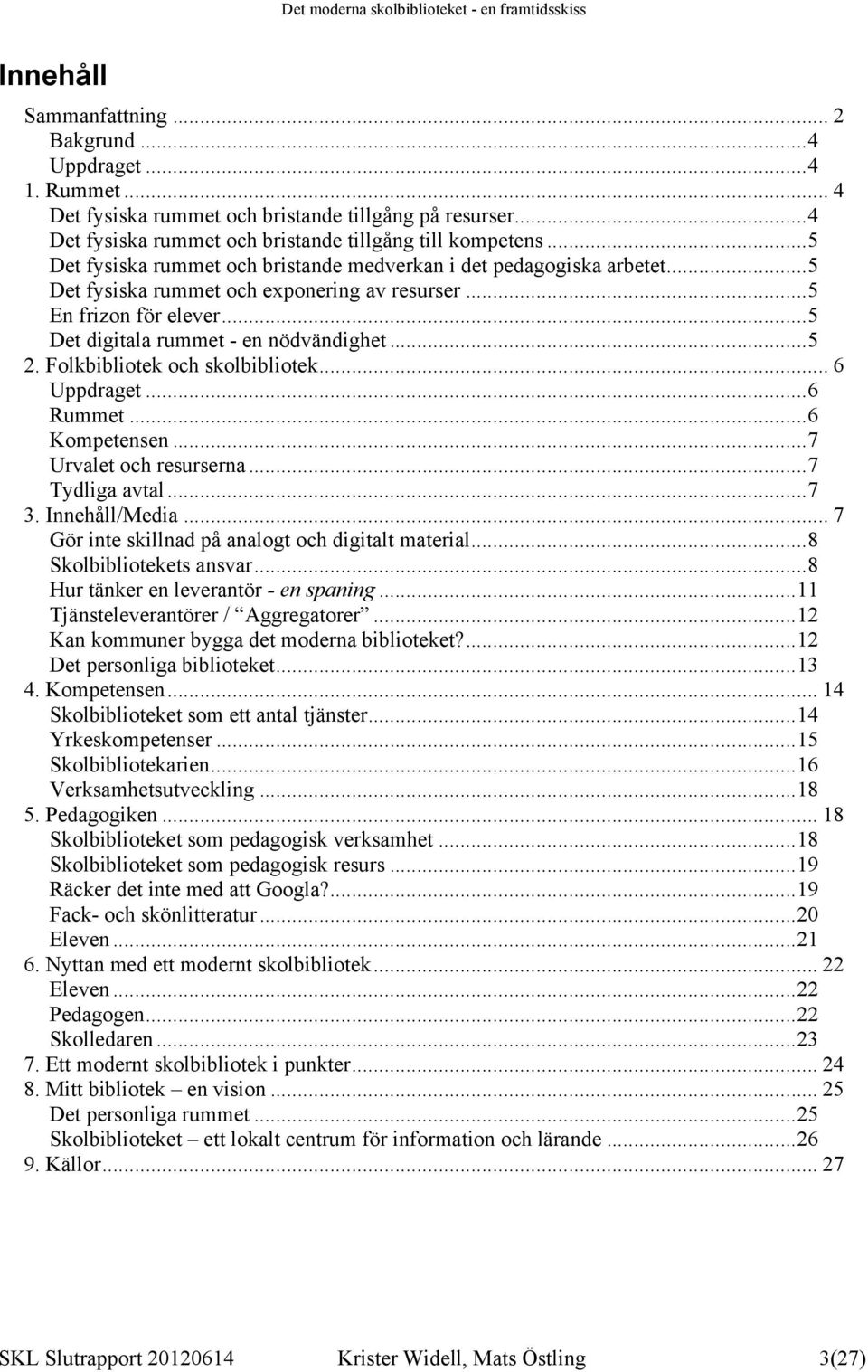 Folkbibliotek och skolbibliotek... 6 Uppdraget... 6 Rummet... 6 Kompetensen... 7 Urvalet och resurserna... 7 Tydliga avtal... 7 3. Innehåll/Media... 7 Gör inte skillnad på analogt och digitalt material.