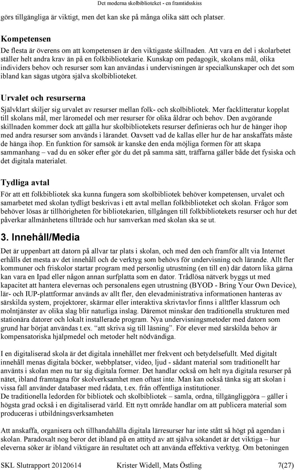 Kunskap om pedagogik, skolans mål, olika individers behov och resurser som kan användas i undervisningen är specialkunskaper och det som ibland kan sägas utgöra själva skolbiblioteket.