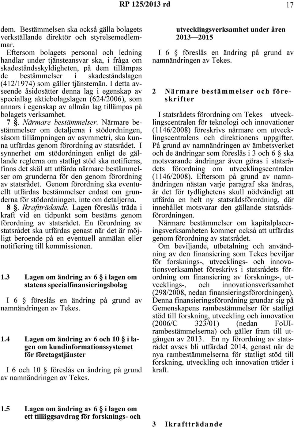 I detta avseende åsidosätter denna lag i egenskap av speciallag aktiebolagslagen (624/2006), som annars i egenskap av allmän lag tillämpas på bolagets verksamhet. 7. Närmare bestämmelser.