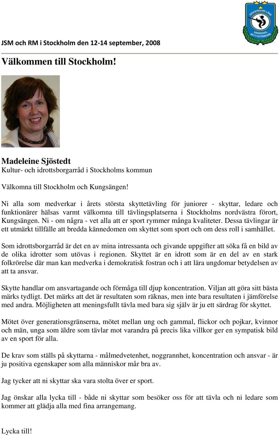 Ni - om några - vet alla att er sport rymmer många kvaliteter. Dessa tävlingar är ett utmärkt tillfälle att bredda kännedomen om skyttet som sport och om dess roll i samhället.