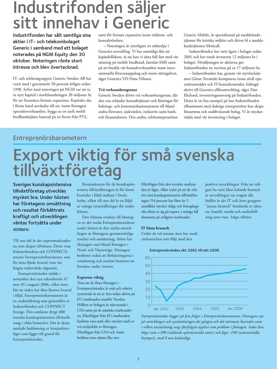 Syftet med noteringen på NGM var att ta in nytt kapital i storleksordningen 20 miljoner kr för att finansiera fortsatt expansion.