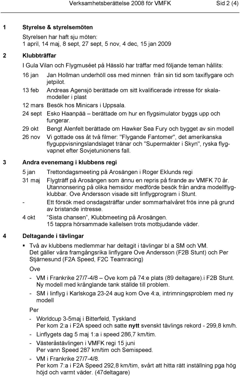 13 feb Andreas Agensjö berättade om sitt kvalificerade intresse för skalamodeller i plast 12 mars Besök hos Minicars i Uppsala.