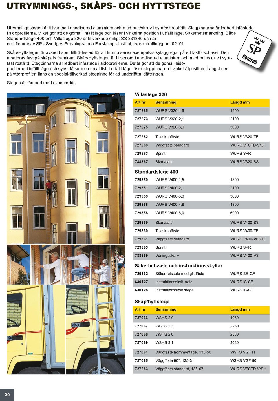 Både Standardstege 00 och Villastege 30 är tillverkade enligt SS 8330 och är certifierade av SP - Sveriges Provnings- och Forsknings-institut, typkontrollintyg nr 00.