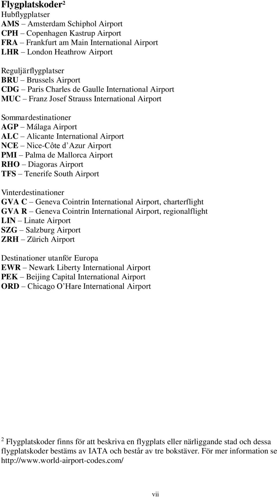 Airport PMI Palma de Mallorca Airport RHO Diagoras Airport TFS Tenerife South Airport Vinterdestinationer GVA C Geneva Cointrin International Airport, charterflight GVA R Geneva Cointrin