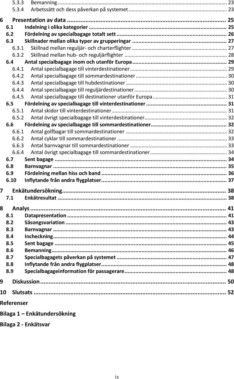 4 Antal specialbagage inom och utanför Europa... 29 6.4.1 Antal specialbagage till vinterdestinationer... 29 6.4.2 Antal specialbagage till sommardestinationer... 30 6.4.3 Antal specialbagage till hubdestinationer.