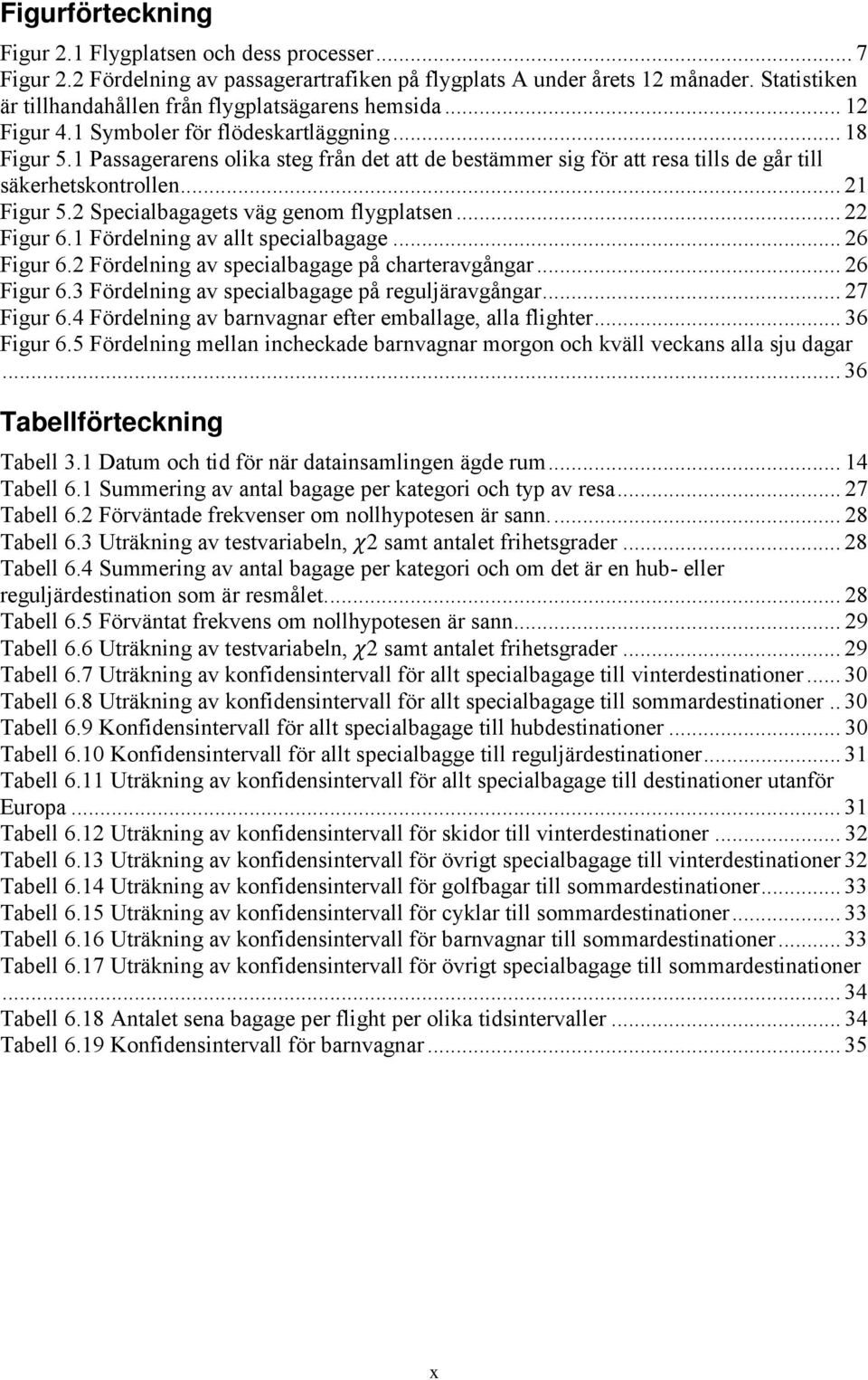 1 Passagerarens olika steg från det att de bestämmer sig för att resa tills de går till säkerhetskontrollen... 21 Figur 5.2 Specialbagagets väg genom flygplatsen... 22 Figur 6.