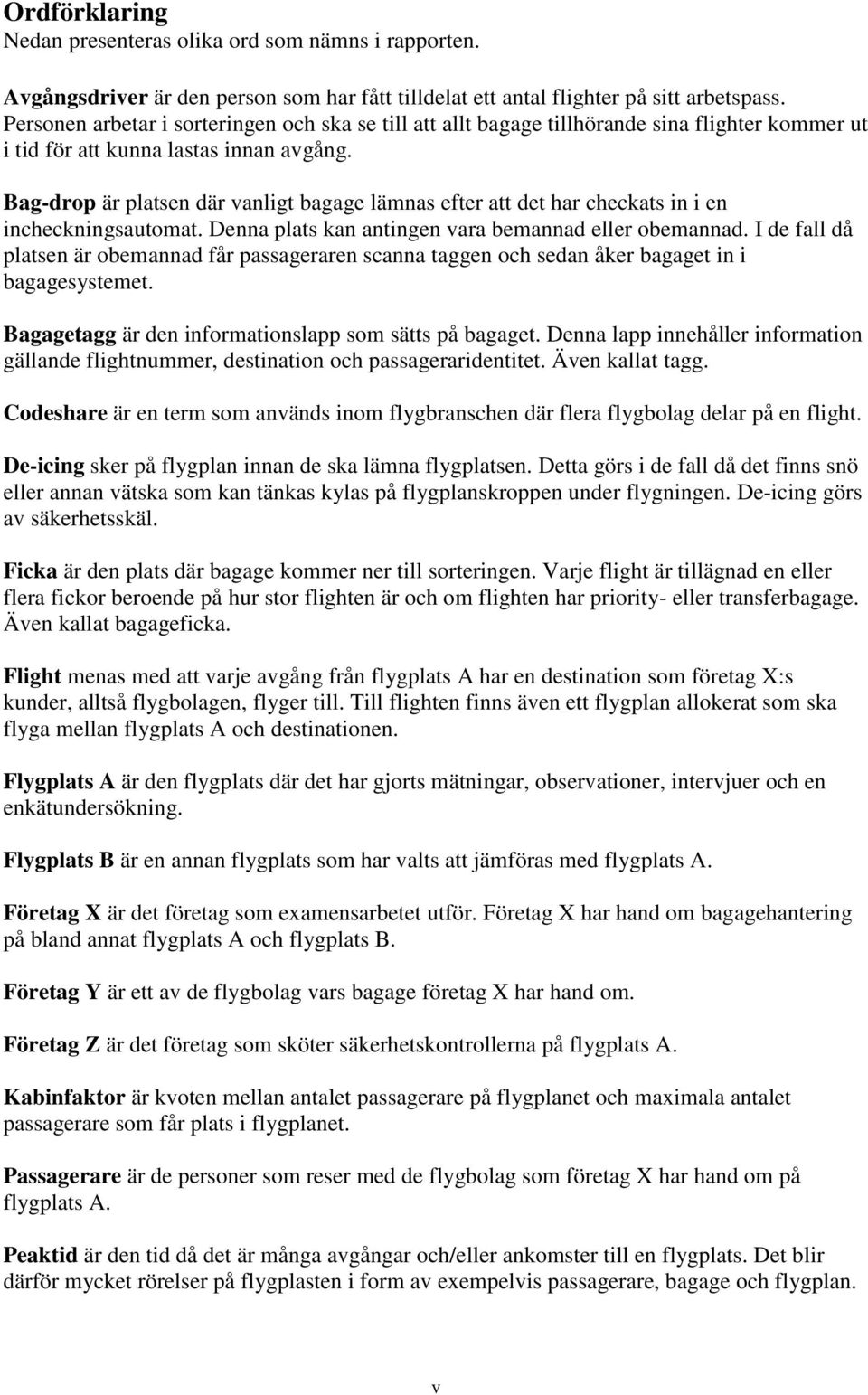 Bag-drop är platsen där vanligt bagage lämnas efter att det har checkats in i en incheckningsautomat. Denna plats kan antingen vara bemannad eller obemannad.