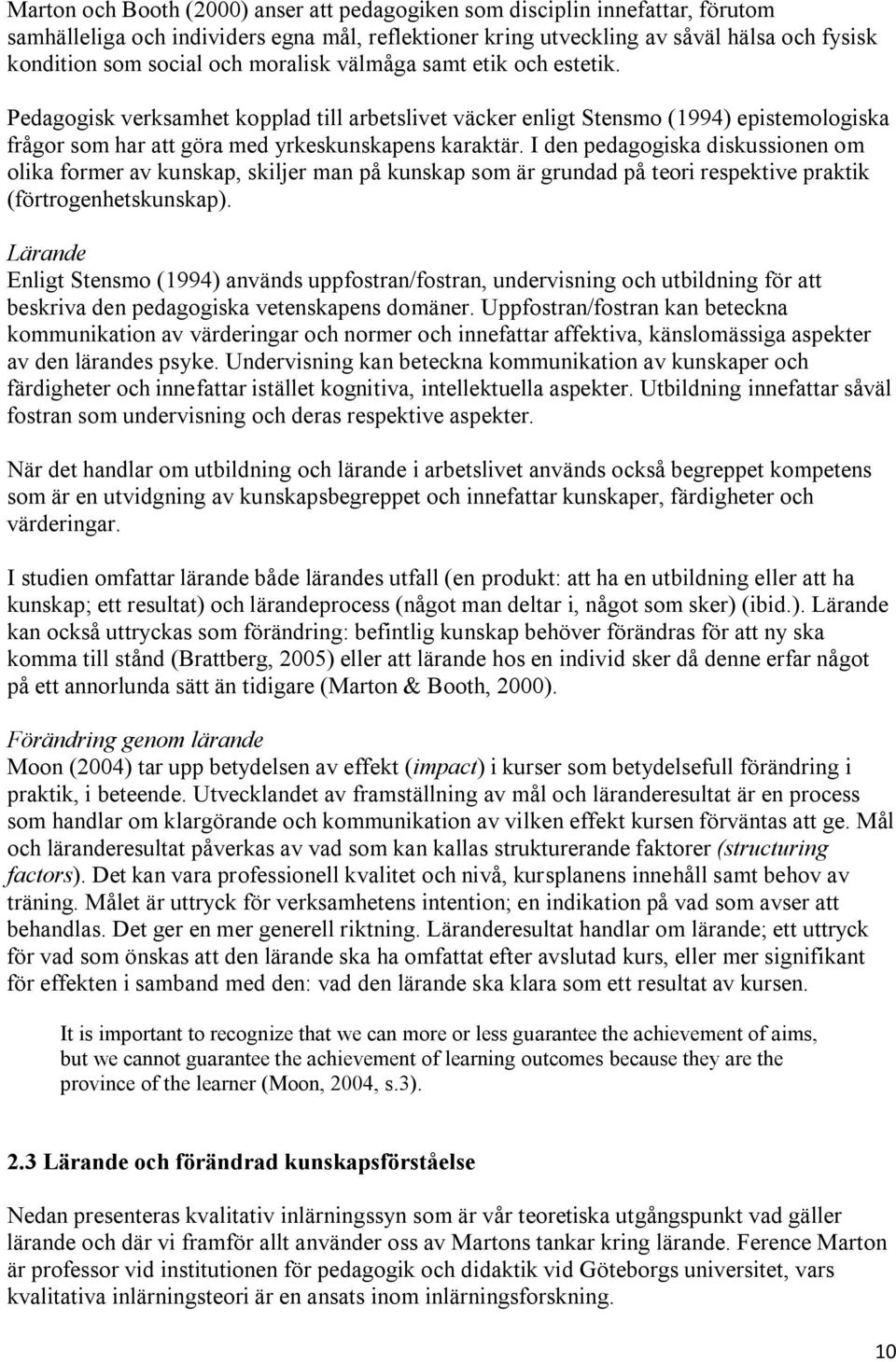 I den pedagogiska diskussionen om olika former av kunskap, skiljer man på kunskap som är grundad på teori respektive praktik (förtrogenhetskunskap).