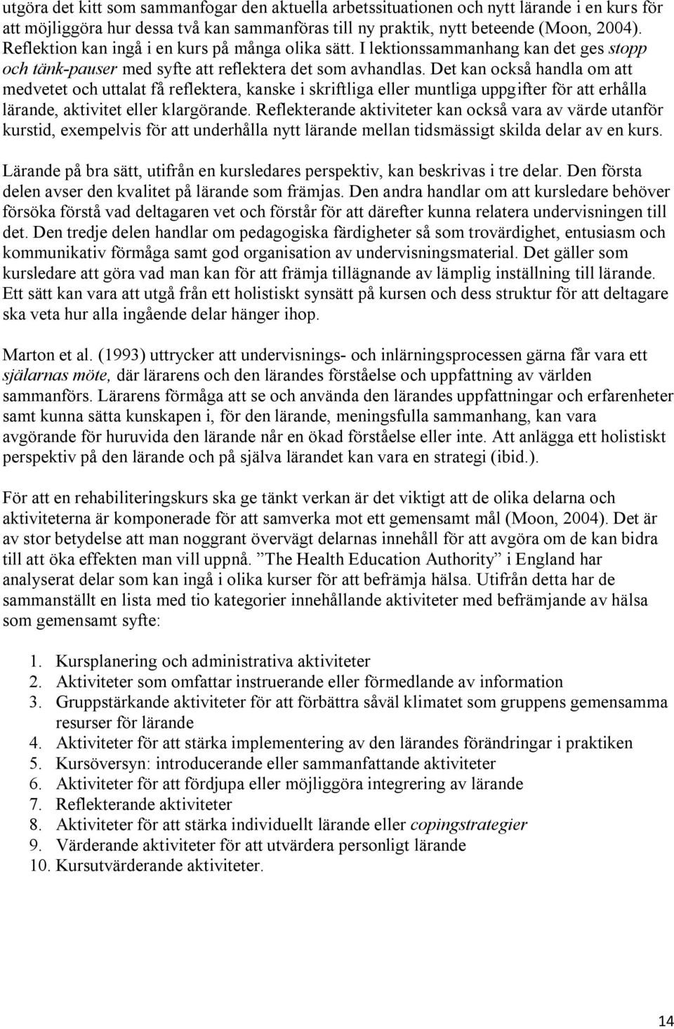 Det kan också handla om att medvetet och uttalat få reflektera, kanske i skriftliga eller muntliga uppgifter för att erhålla lärande, aktivitet eller klargörande.