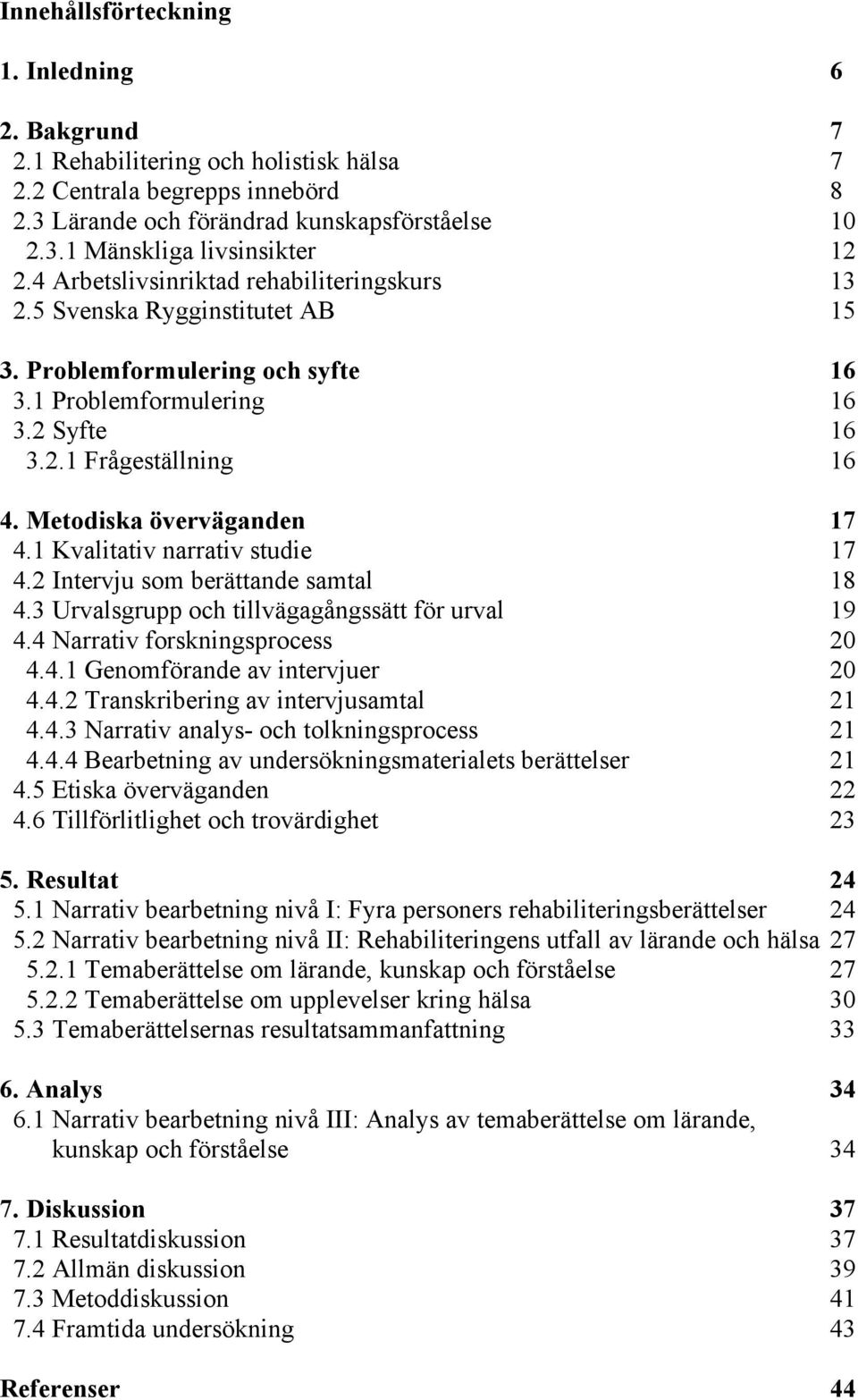 Metodiska överväganden 17 4.1 Kvalitativ narrativ studie 17 4.2 Intervju som berättande samtal 18 4.3 Urvalsgrupp och tillvägagångssätt för urval 19 4.4 Narrativ forskningsprocess 20 4.4.1 Genomförande av intervjuer 20 4.