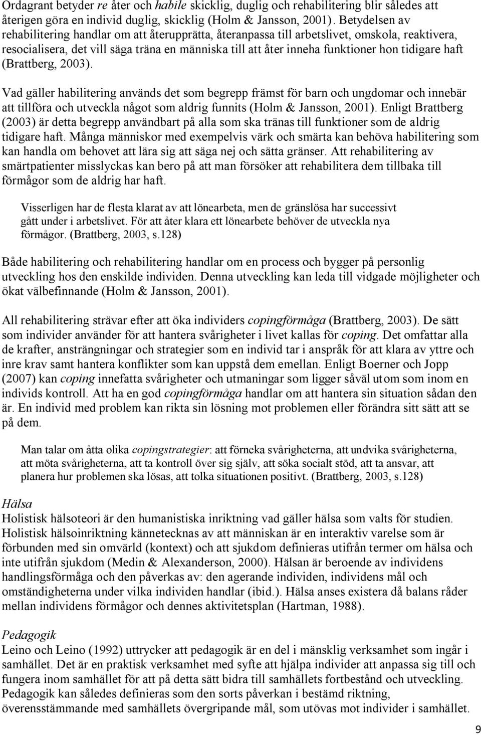 tidigare haft (Brattberg, 2003). Vad gäller habilitering används det som begrepp främst för barn och ungdomar och innebär att tillföra och utveckla något som aldrig funnits (Holm & Jansson, 2001).