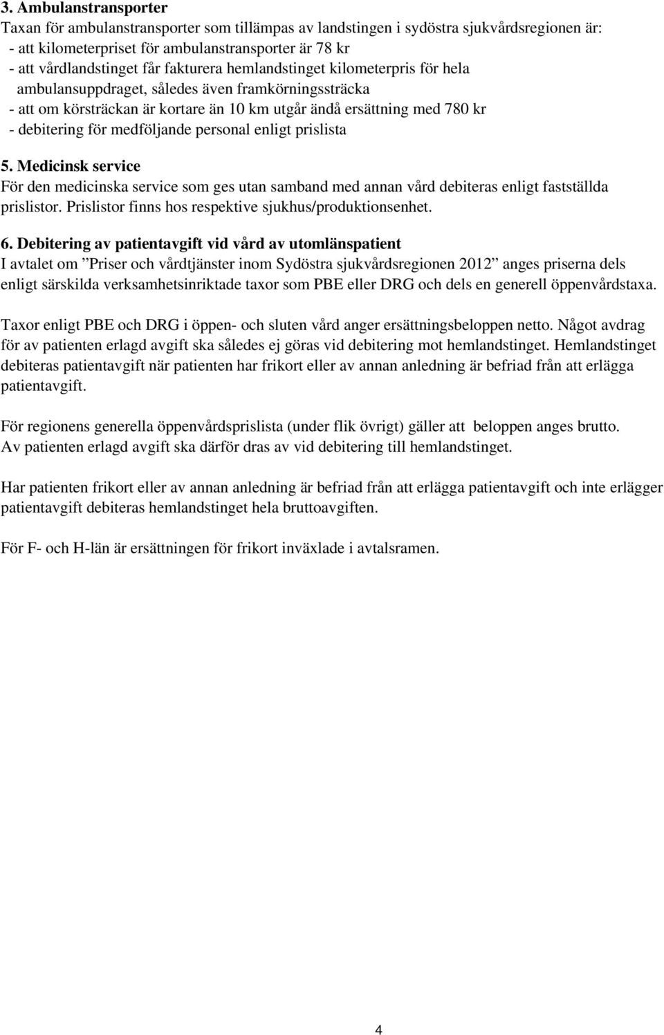 medföljande personal enligt prislista 5. Medicinsk service För den medicinska service som ges utan samband med annan vård debiteras enligt fastställda prislistor.