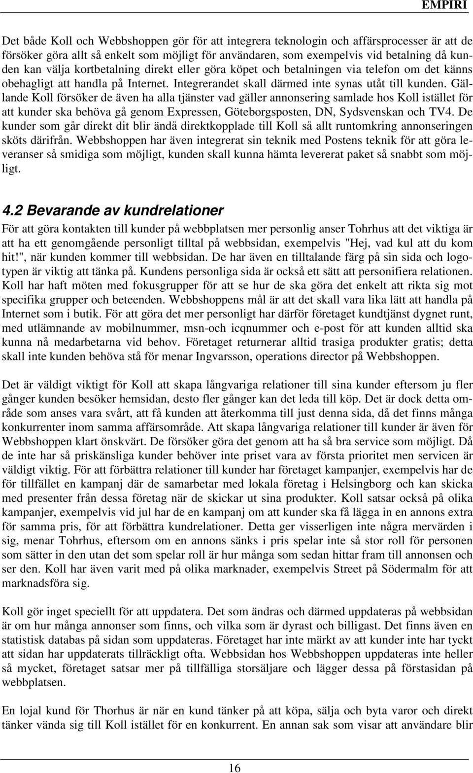 Gällande Koll försöker de även ha alla tjänster vad gäller annonsering samlade hos Koll istället för att kunder ska behöva gå genom Expressen, Göteborgsposten, DN, Sydsvenskan och TV4.