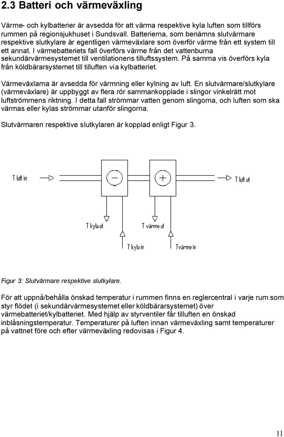 I värmebatteriets fall överförs värme från det vattenburna sekundärvärmesystemet till ventilationens tilluftssystem. På samma vis överförs kyla från köldbärarsystemet till tilluften via kylbatteriet.