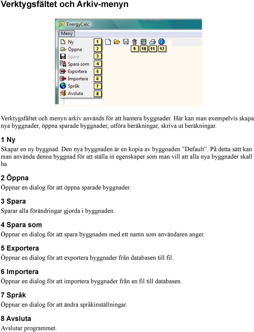 På detta sätt kan man använda denna byggnad för att ställa in egenskaper som man vill att alla nya byggnader skall ha. 2 Öppna Öppnar en dialog för att öppna sparade byggnader.