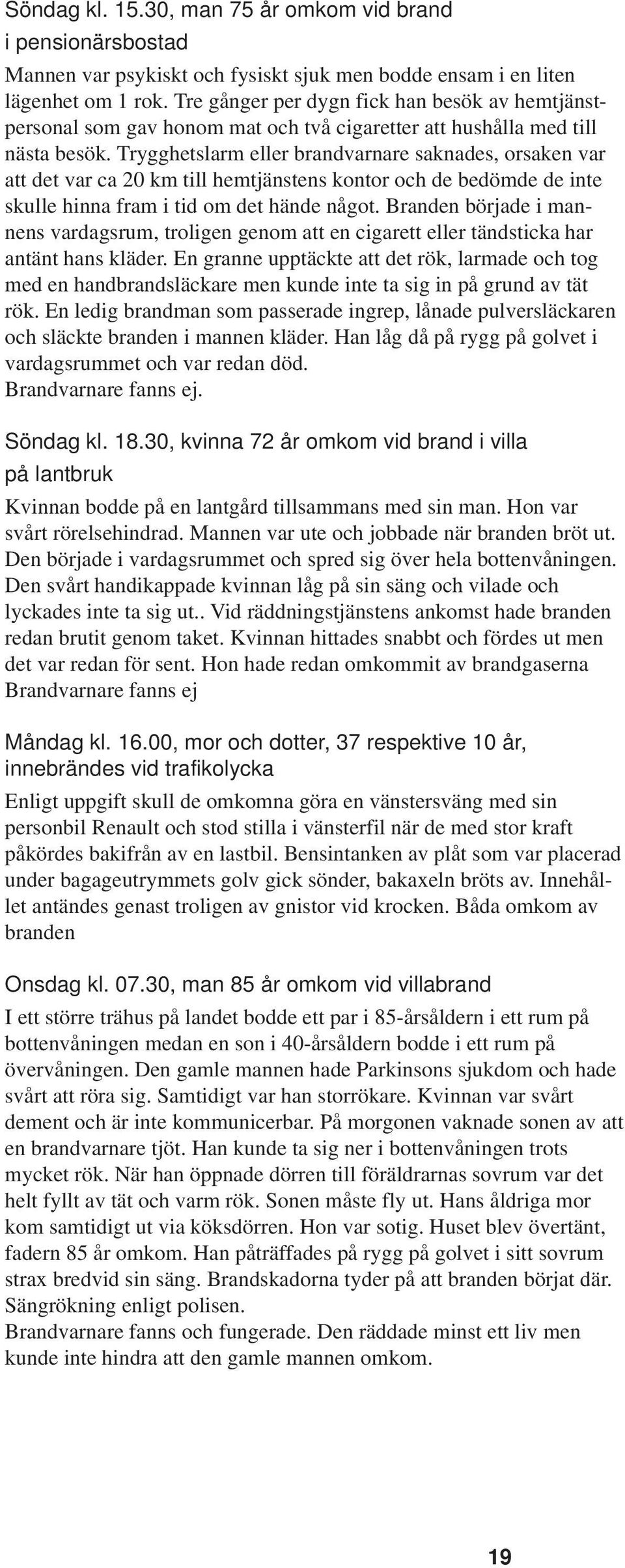 Trygghetslarm eller brandvarnare saknades, orsaken var att det var ca 20 km till hemtjänstens kontor och de bedömde de inte skulle hinna fram i tid om det hände något.