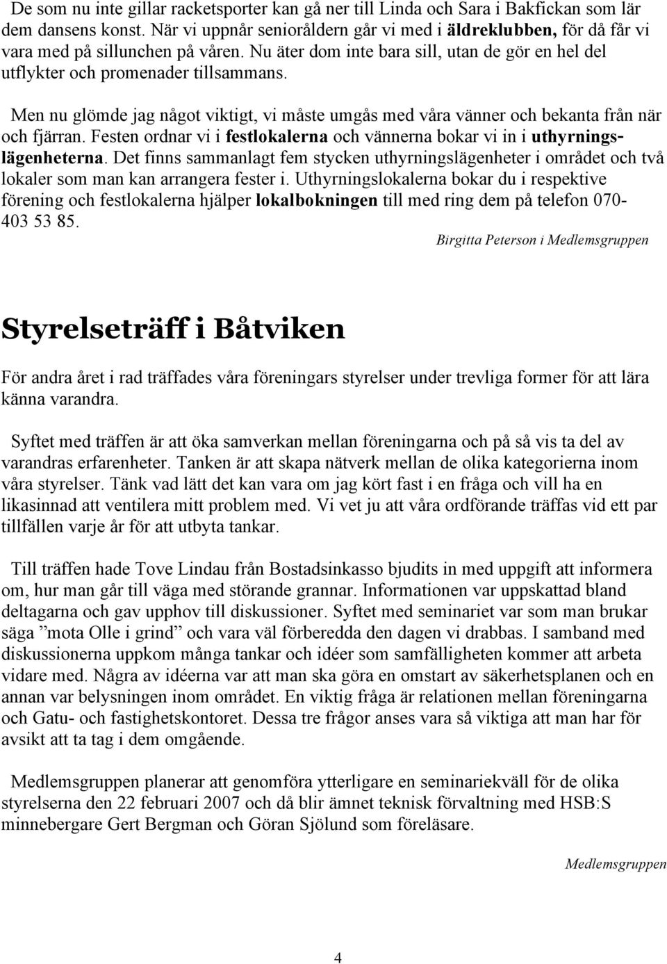 Men nu glömde jag något viktigt, vi måste umgås med våra vänner och bekanta från när och fjärran. Festen ordnar vi i festlokalerna och vännerna bokar vi in i uthyrningslägenheterna.