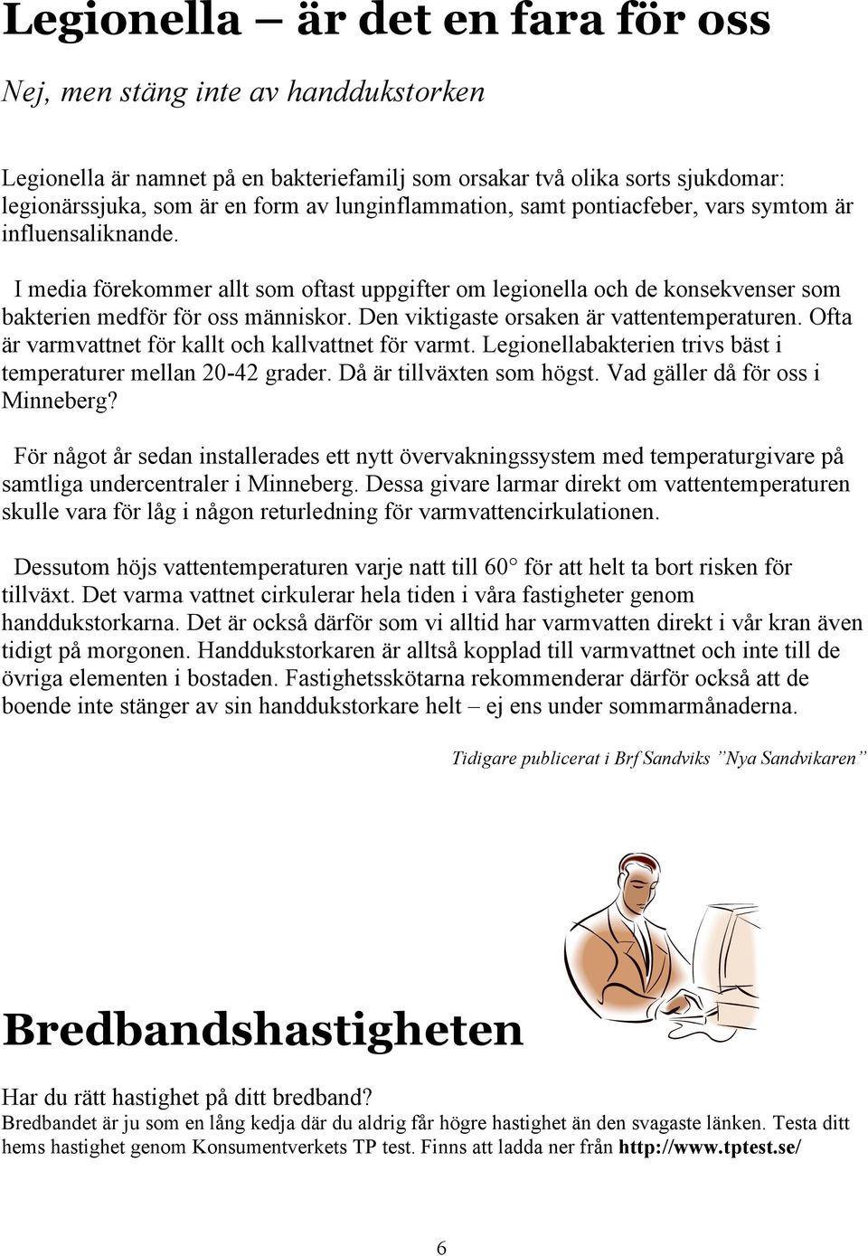 Den viktigaste orsaken är vattentemperaturen. Ofta är varmvattnet för kallt och kallvattnet för varmt. Legionellabakterien trivs bäst i temperaturer mellan 20-42 grader. Då är tillväxten som högst.