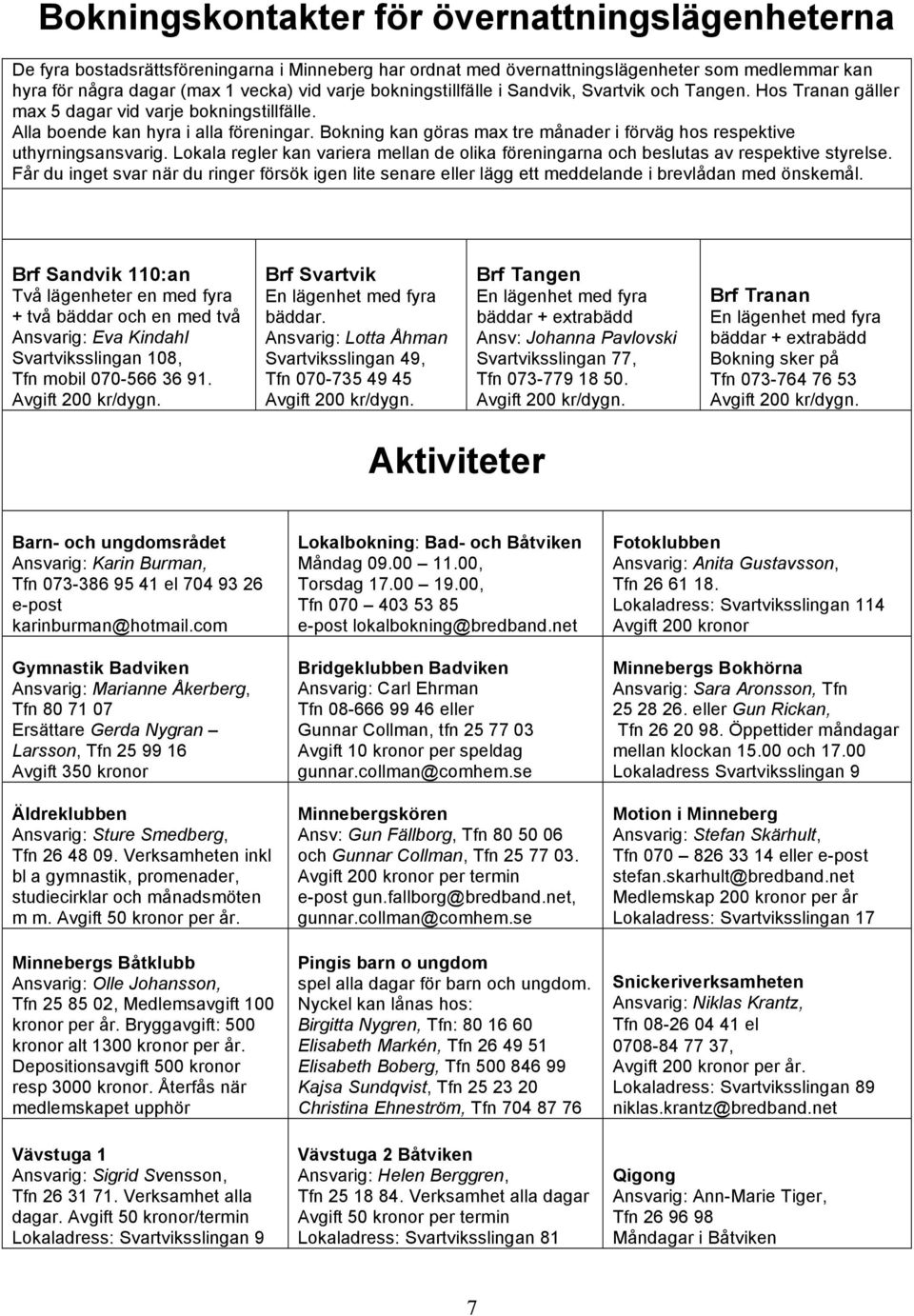 Bokning kan göras max tre månader i förväg hos respektive uthyrningsansvarig. Lokala regler kan variera mellan de olika föreningarna och beslutas av respektive styrelse.